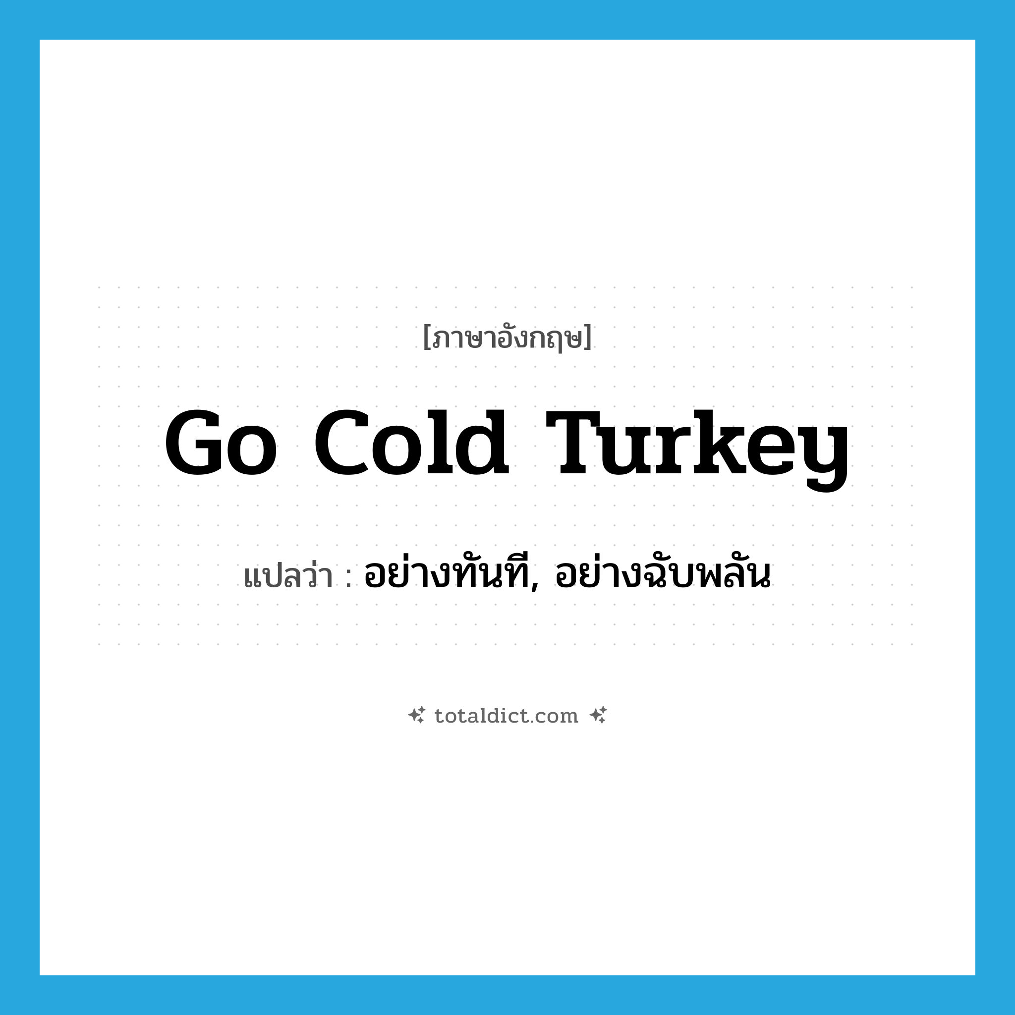 go cold turkey แปลว่า?, คำศัพท์ภาษาอังกฤษ go cold turkey แปลว่า อย่างทันที, อย่างฉับพลัน ประเภท IDM หมวด IDM