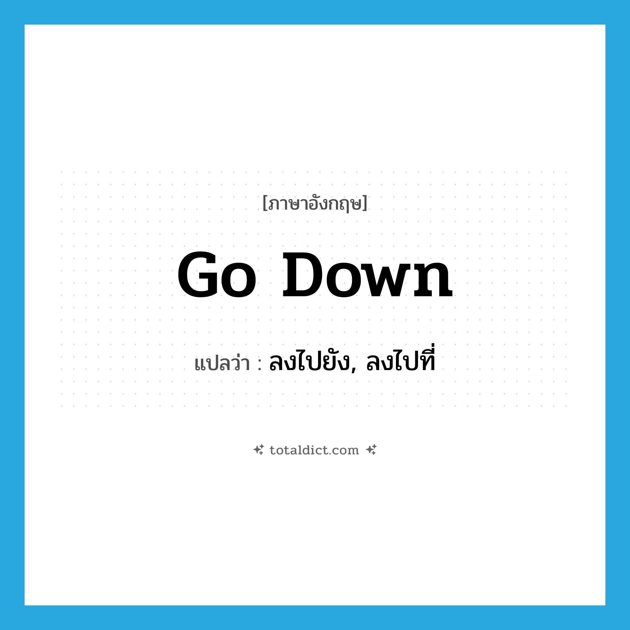 go down แปลว่า?, คำศัพท์ภาษาอังกฤษ go down แปลว่า ลงไปยัง, ลงไปที่ ประเภท PHRV หมวด PHRV