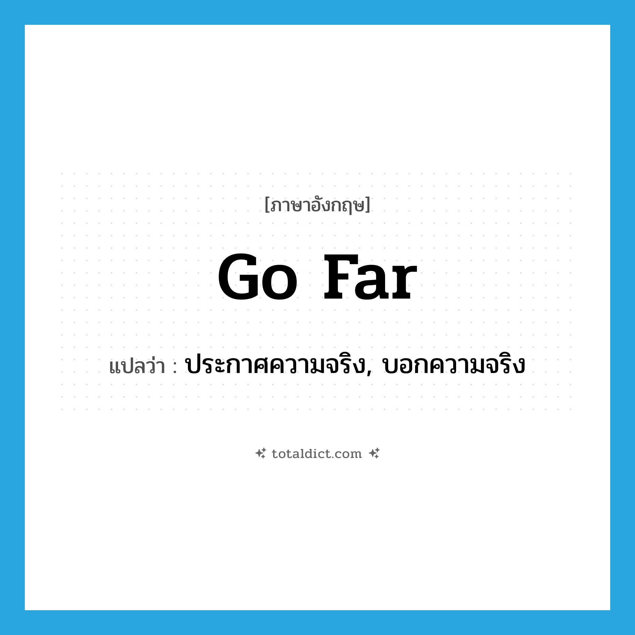 go far แปลว่า?, คำศัพท์ภาษาอังกฤษ go far แปลว่า ประกาศความจริง, บอกความจริง ประเภท PHRV หมวด PHRV