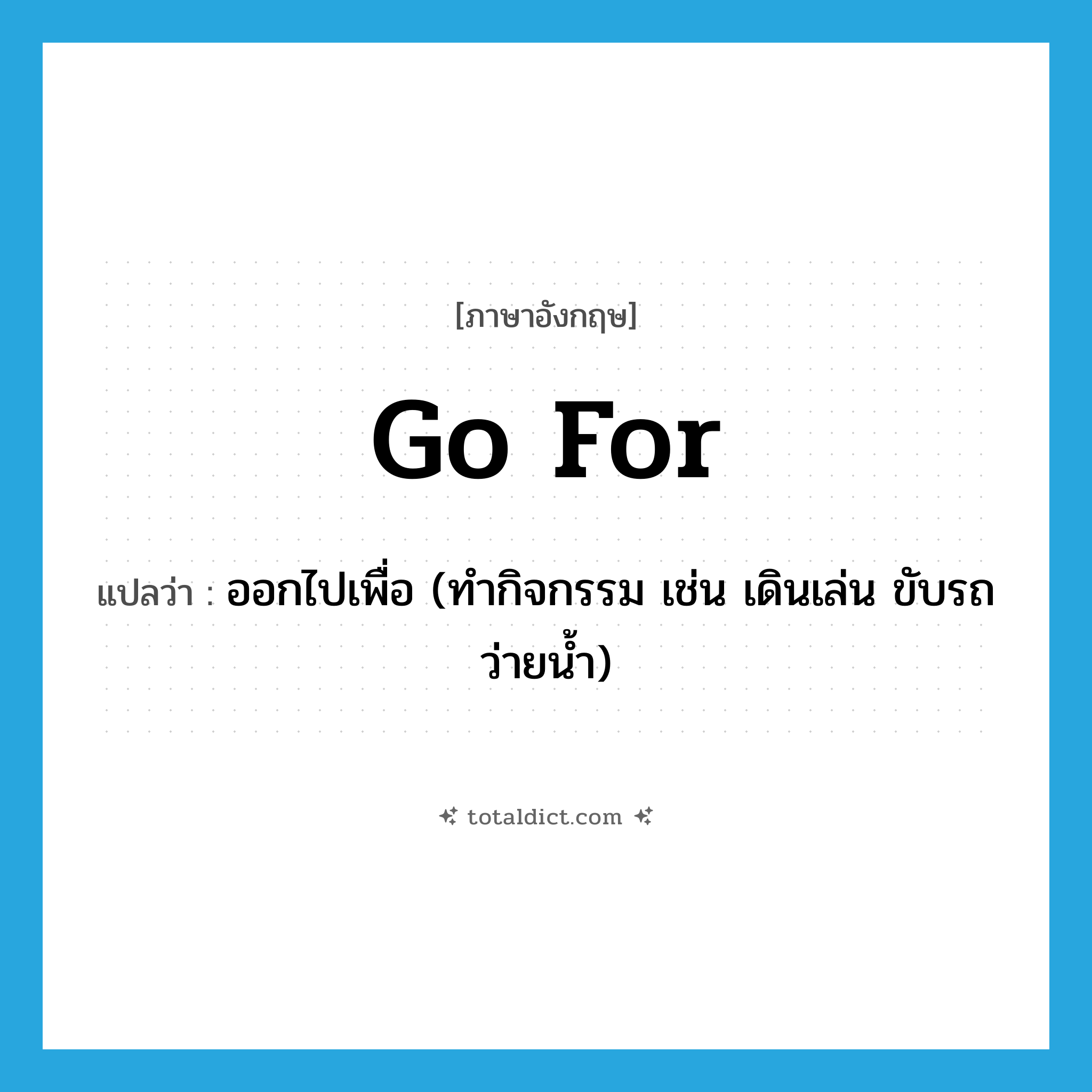 go for แปลว่า?, คำศัพท์ภาษาอังกฤษ go for แปลว่า ออกไปเพื่อ (ทำกิจกรรม เช่น เดินเล่น ขับรถ ว่ายน้ำ) ประเภท PHRV หมวด PHRV