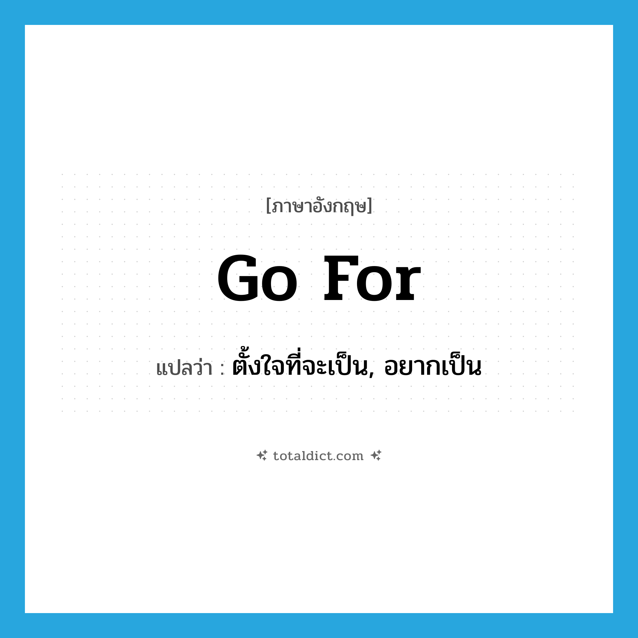 go for แปลว่า?, คำศัพท์ภาษาอังกฤษ go for แปลว่า ตั้งใจที่จะเป็น, อยากเป็น ประเภท PHRV หมวด PHRV