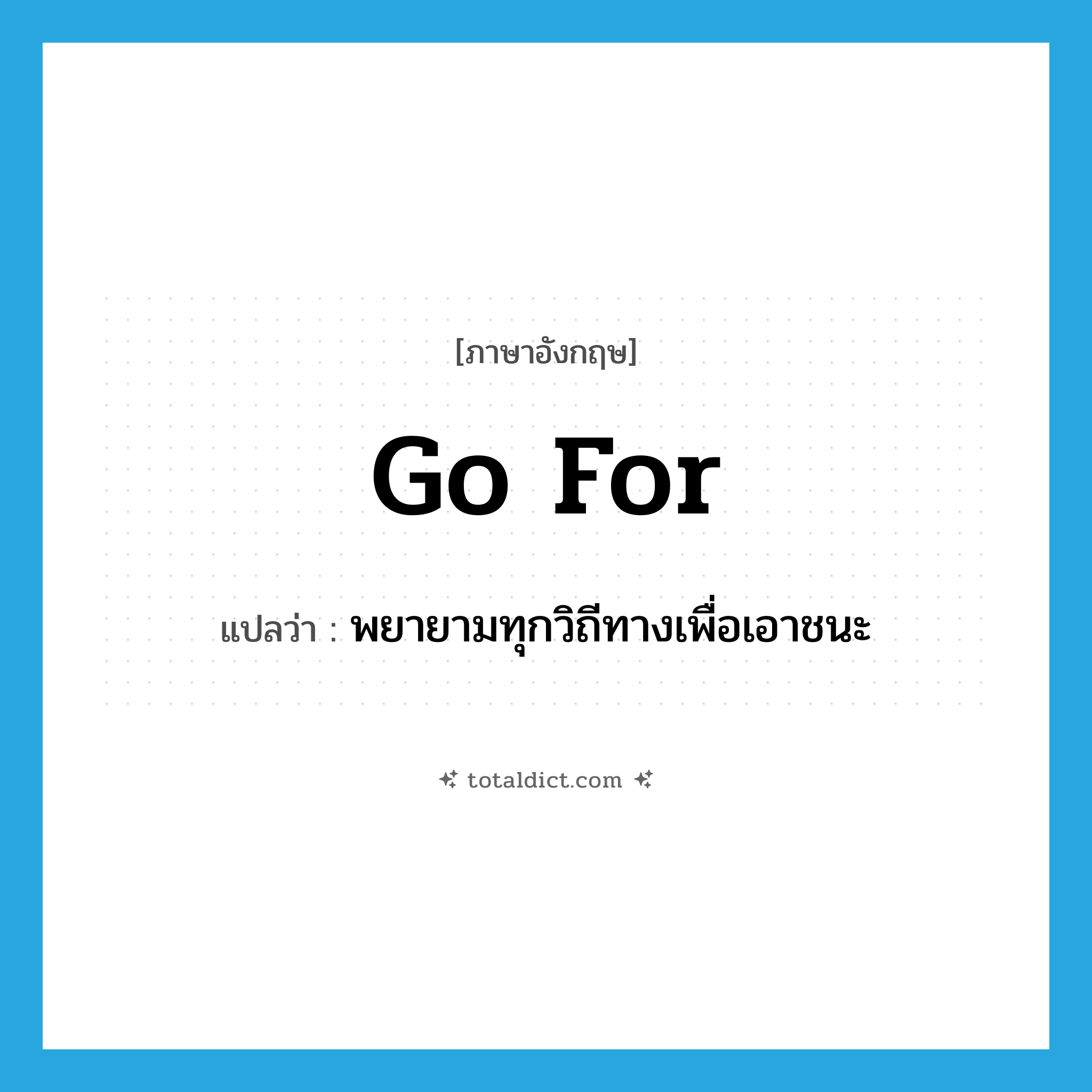go for แปลว่า?, คำศัพท์ภาษาอังกฤษ go for แปลว่า พยายามทุกวิถีทางเพื่อเอาชนะ ประเภท PHRV หมวด PHRV