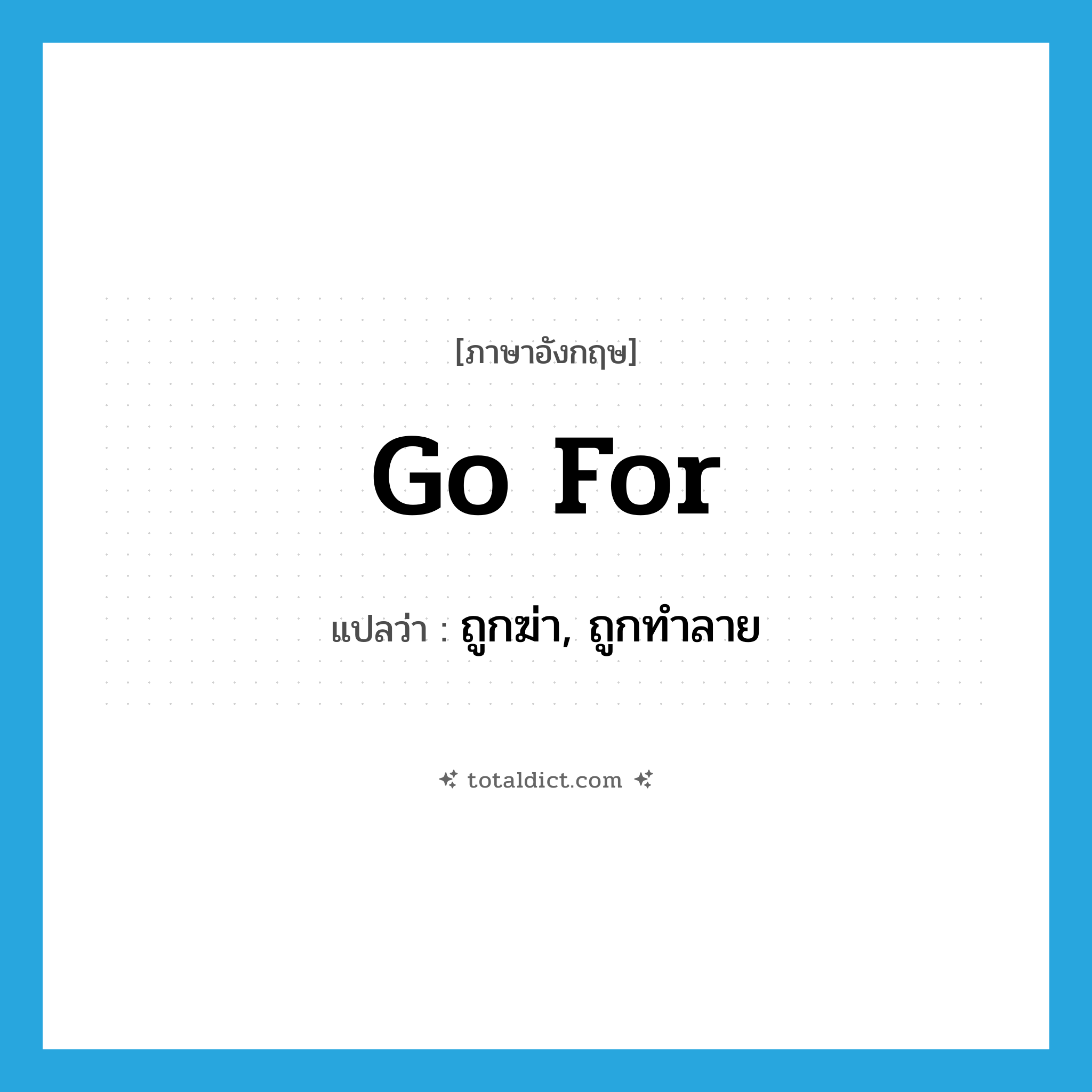 go for แปลว่า?, คำศัพท์ภาษาอังกฤษ go for แปลว่า ถูกฆ่า, ถูกทำลาย ประเภท PHRV หมวด PHRV
