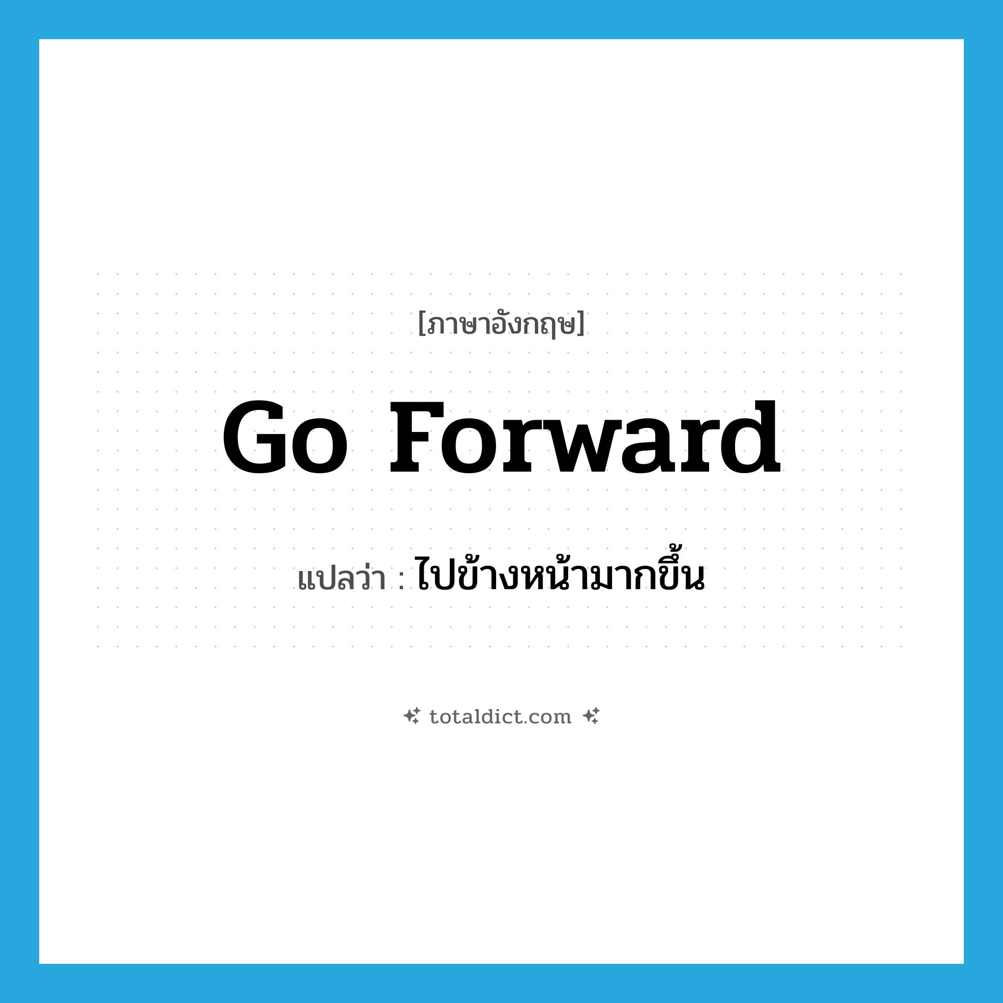 go forward แปลว่า?, คำศัพท์ภาษาอังกฤษ go forward แปลว่า ไปข้างหน้ามากขึ้น ประเภท PHRV หมวด PHRV