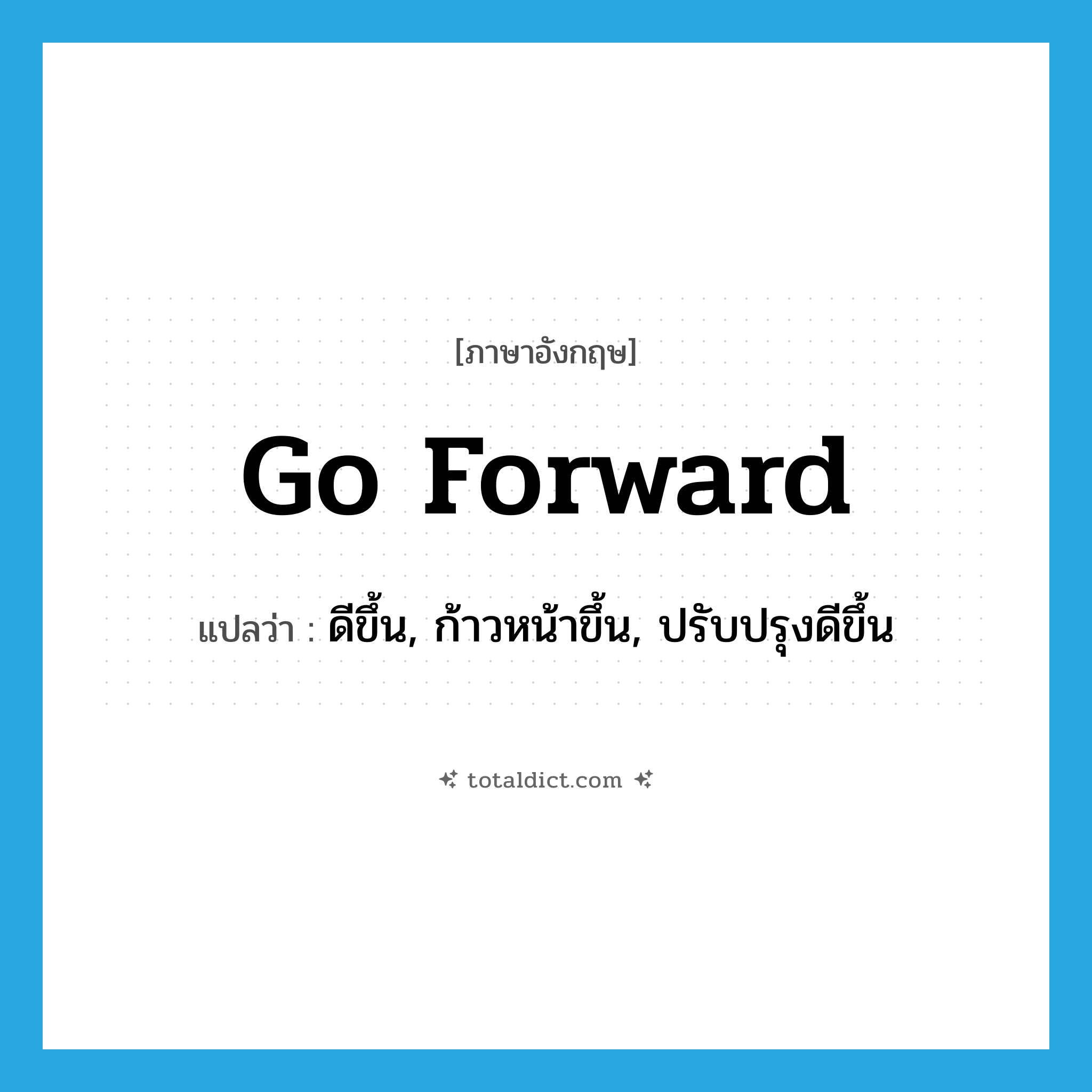 go forward แปลว่า?, คำศัพท์ภาษาอังกฤษ go forward แปลว่า ดีขึ้น, ก้าวหน้าขึ้น, ปรับปรุงดีขึ้น ประเภท PHRV หมวด PHRV