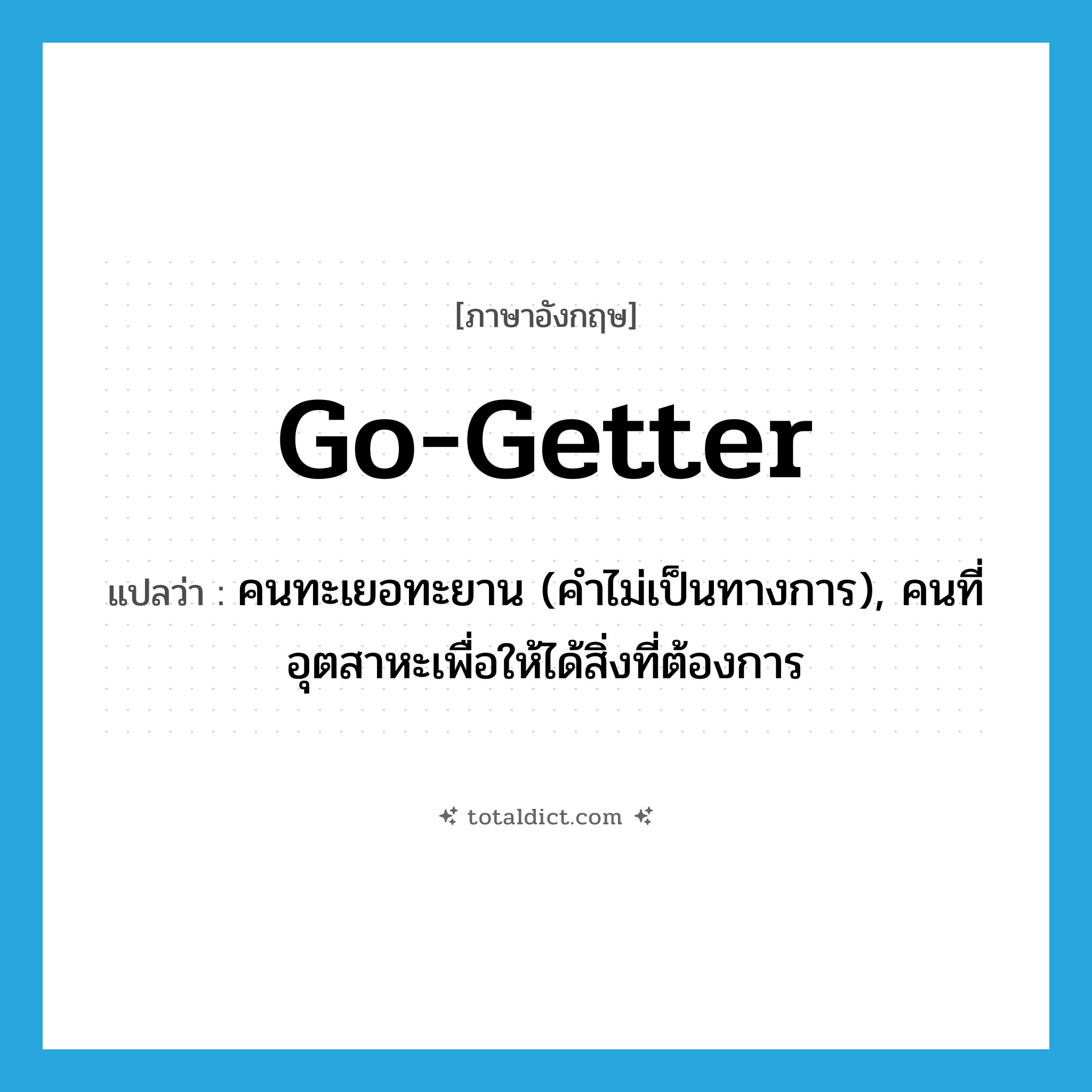 go-getter แปลว่า?, คำศัพท์ภาษาอังกฤษ go-getter แปลว่า คนทะเยอทะยาน (คำไม่เป็นทางการ), คนที่อุตสาหะเพื่อให้ได้สิ่งที่ต้องการ ประเภท N หมวด N