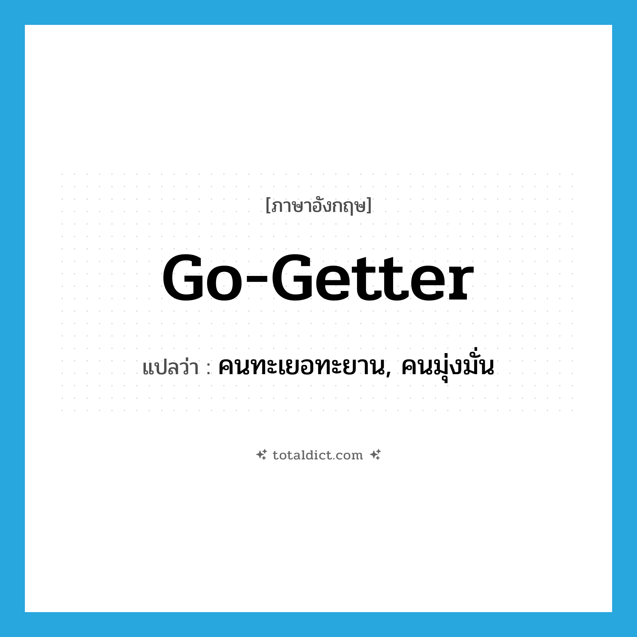 go-getter แปลว่า?, คำศัพท์ภาษาอังกฤษ go-getter แปลว่า คนทะเยอทะยาน, คนมุ่งมั่น ประเภท SL หมวด SL