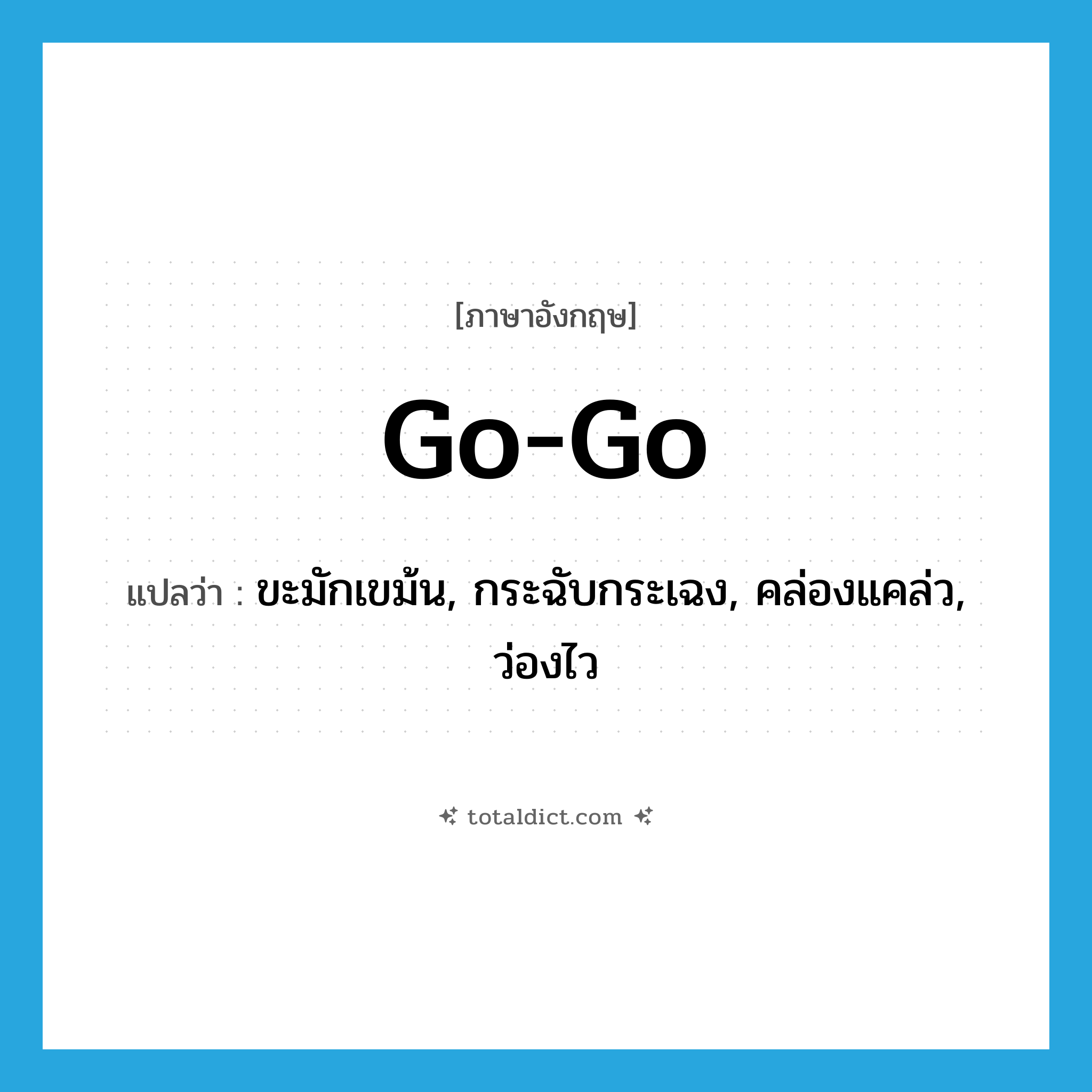 go-go แปลว่า?, คำศัพท์ภาษาอังกฤษ go-go แปลว่า ขะมักเขม้น, กระฉับกระเฉง, คล่องแคล่ว, ว่องไว ประเภท SL หมวด SL