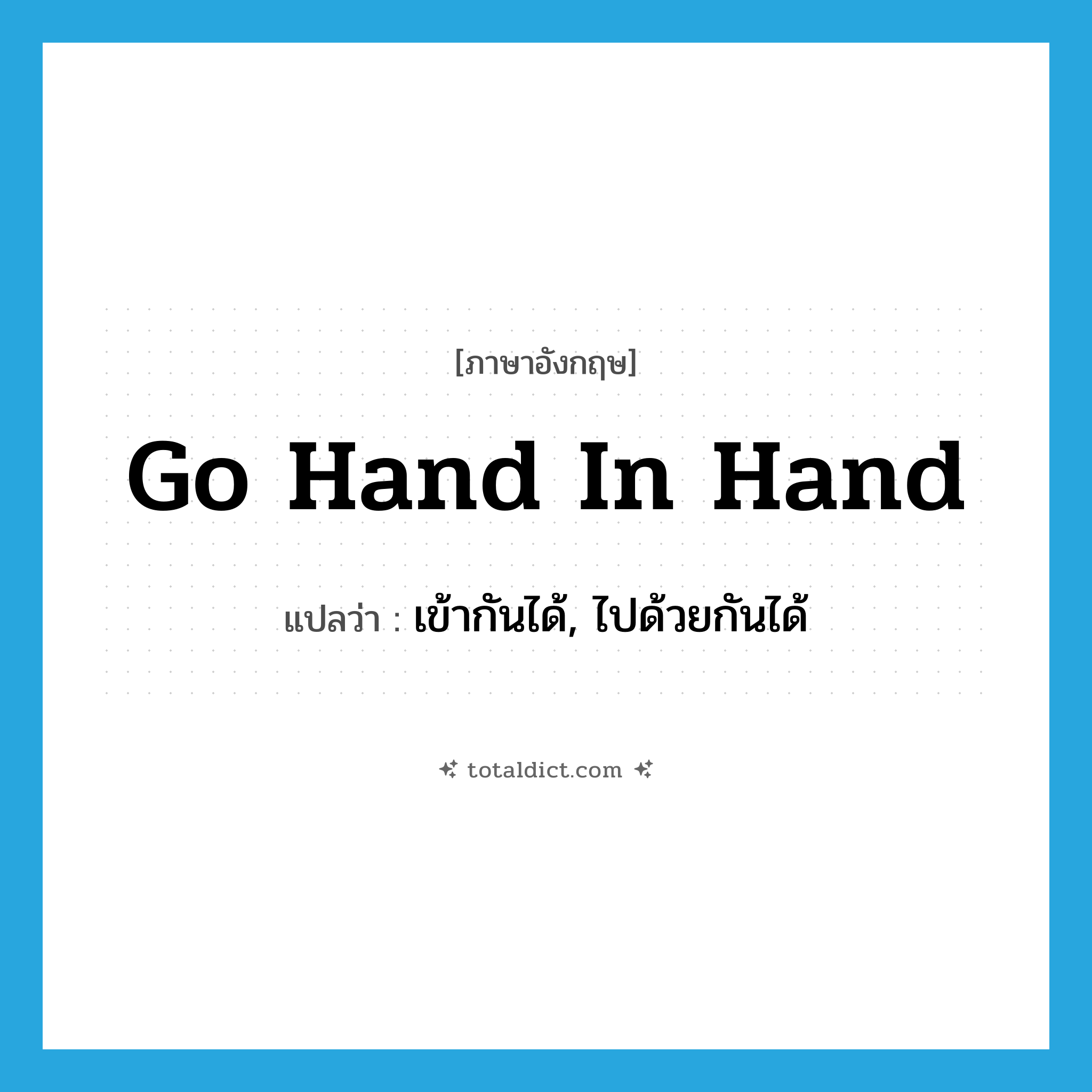 go hand in hand แปลว่า?, คำศัพท์ภาษาอังกฤษ go hand in hand แปลว่า เข้ากันได้, ไปด้วยกันได้ ประเภท IDM หมวด IDM
