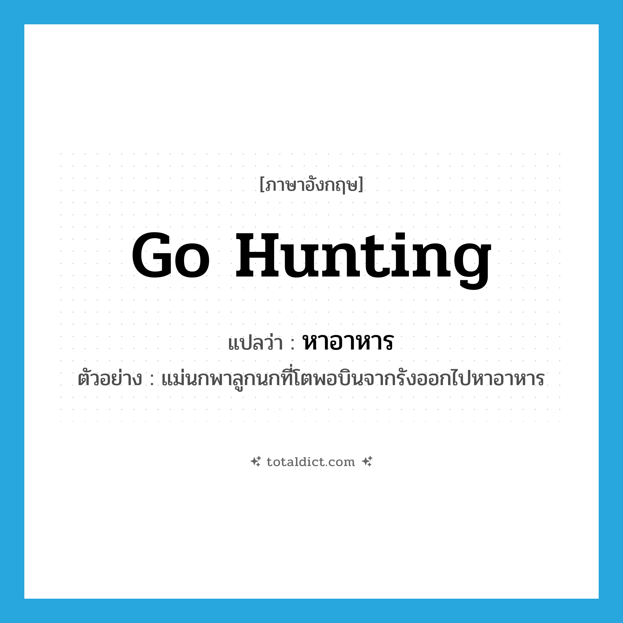 go hunting แปลว่า?, คำศัพท์ภาษาอังกฤษ go hunting แปลว่า หาอาหาร ประเภท V ตัวอย่าง แม่นกพาลูกนกที่โตพอบินจากรังออกไปหาอาหาร หมวด V