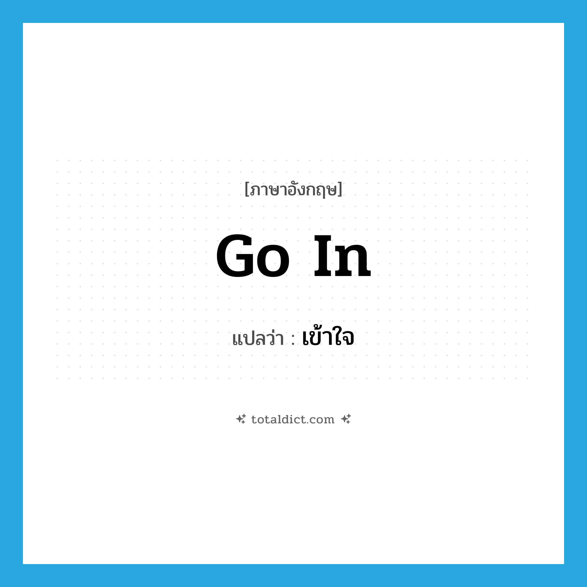 เข้าใจ ภาษาอังกฤษ?, คำศัพท์ภาษาอังกฤษ เข้าใจ แปลว่า go in ประเภท PHRV หมวด PHRV