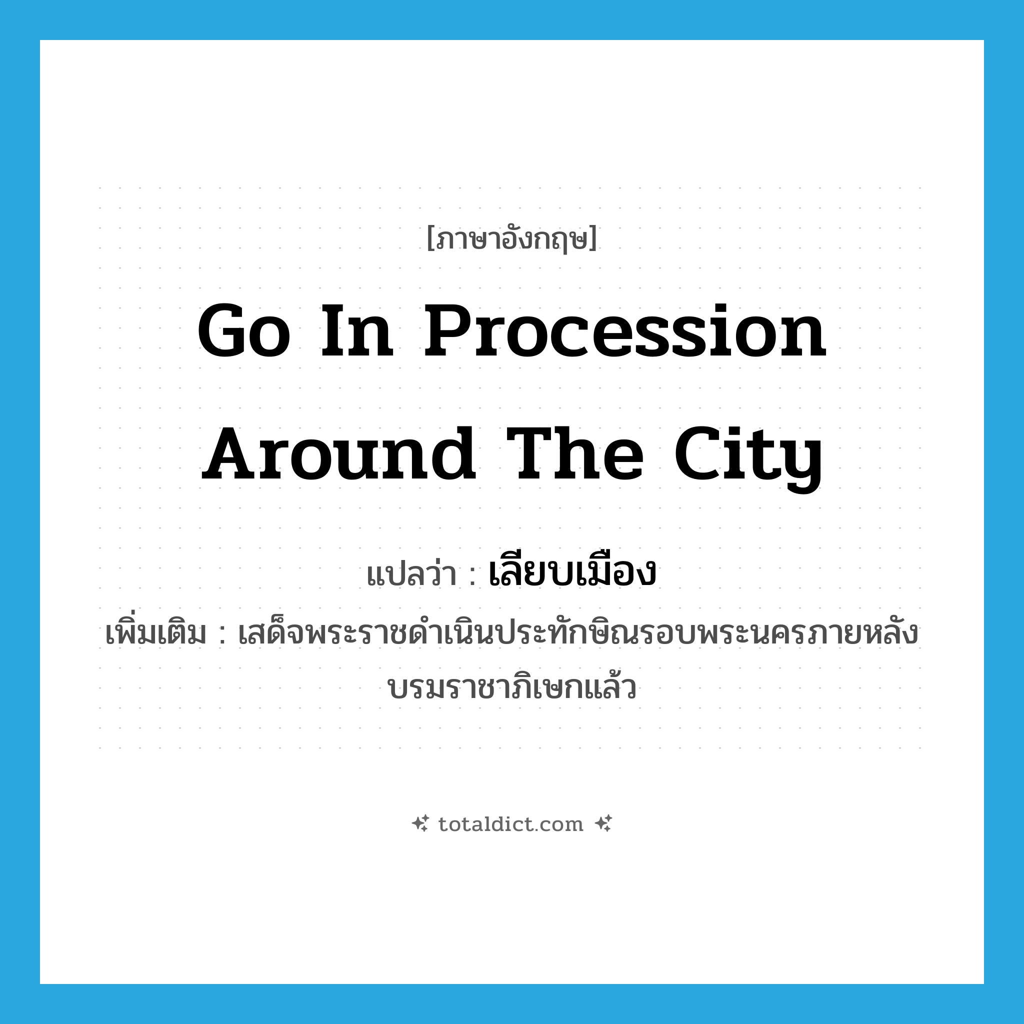 go in procession around the city แปลว่า?, คำศัพท์ภาษาอังกฤษ go in procession around the city แปลว่า เลียบเมือง ประเภท V เพิ่มเติม เสด็จพระราชดำเนินประทักษิณรอบพระนครภายหลังบรมราชาภิเษกแล้ว หมวด V