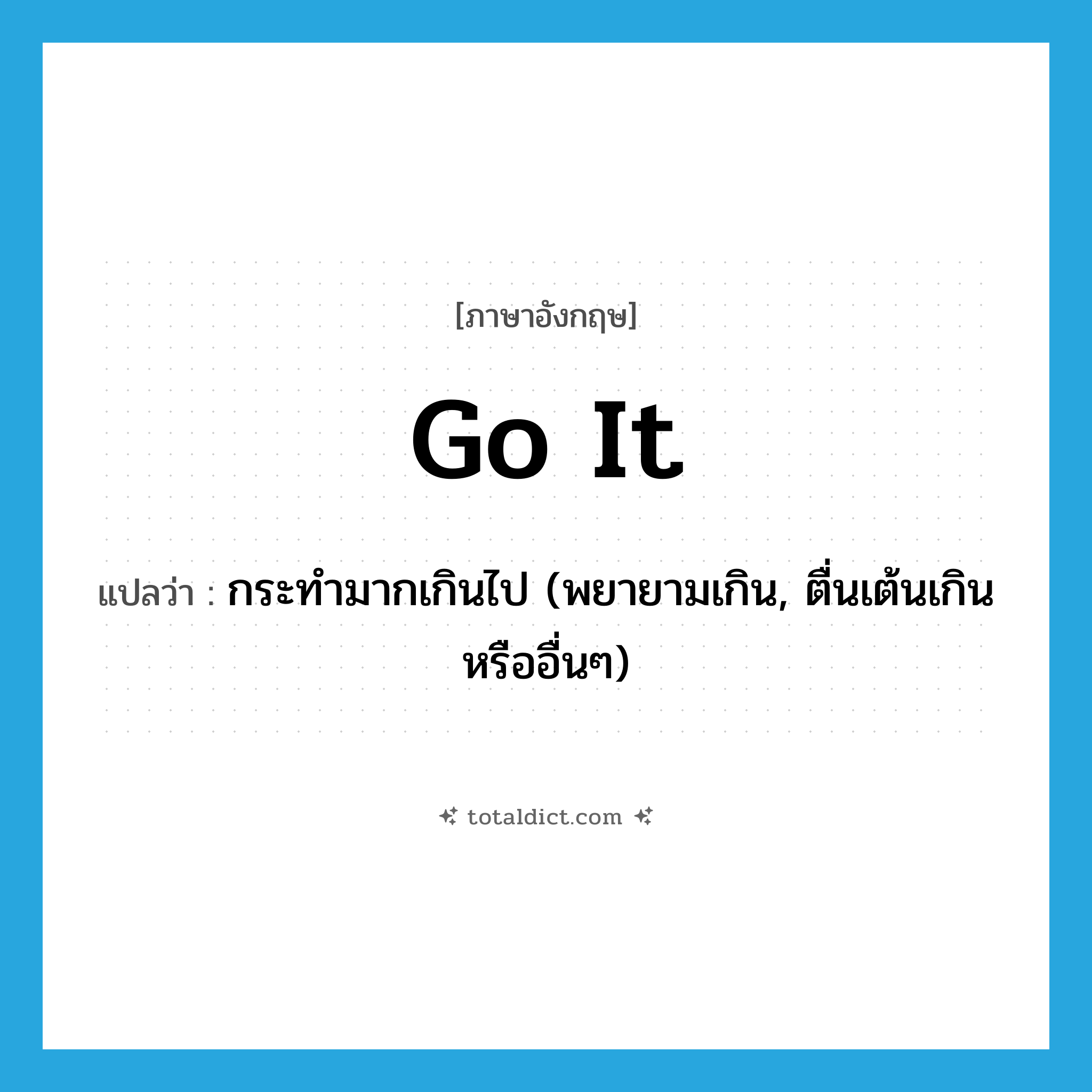 กระทำมากเกินไป (พยายามเกิน, ตื่นเต้นเกินหรืออื่นๆ) ภาษาอังกฤษ?, คำศัพท์ภาษาอังกฤษ กระทำมากเกินไป (พยายามเกิน, ตื่นเต้นเกินหรืออื่นๆ) แปลว่า go it ประเภท PHRV หมวด PHRV