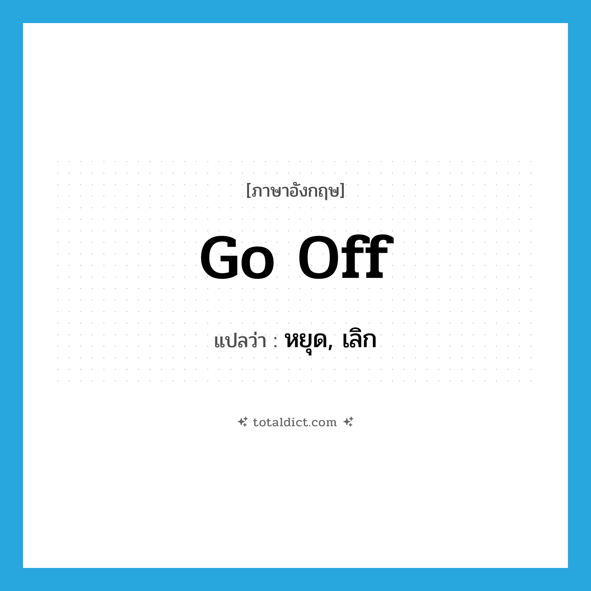 go off แปลว่า?, คำศัพท์ภาษาอังกฤษ go off แปลว่า หยุด, เลิก ประเภท PHRV หมวด PHRV
