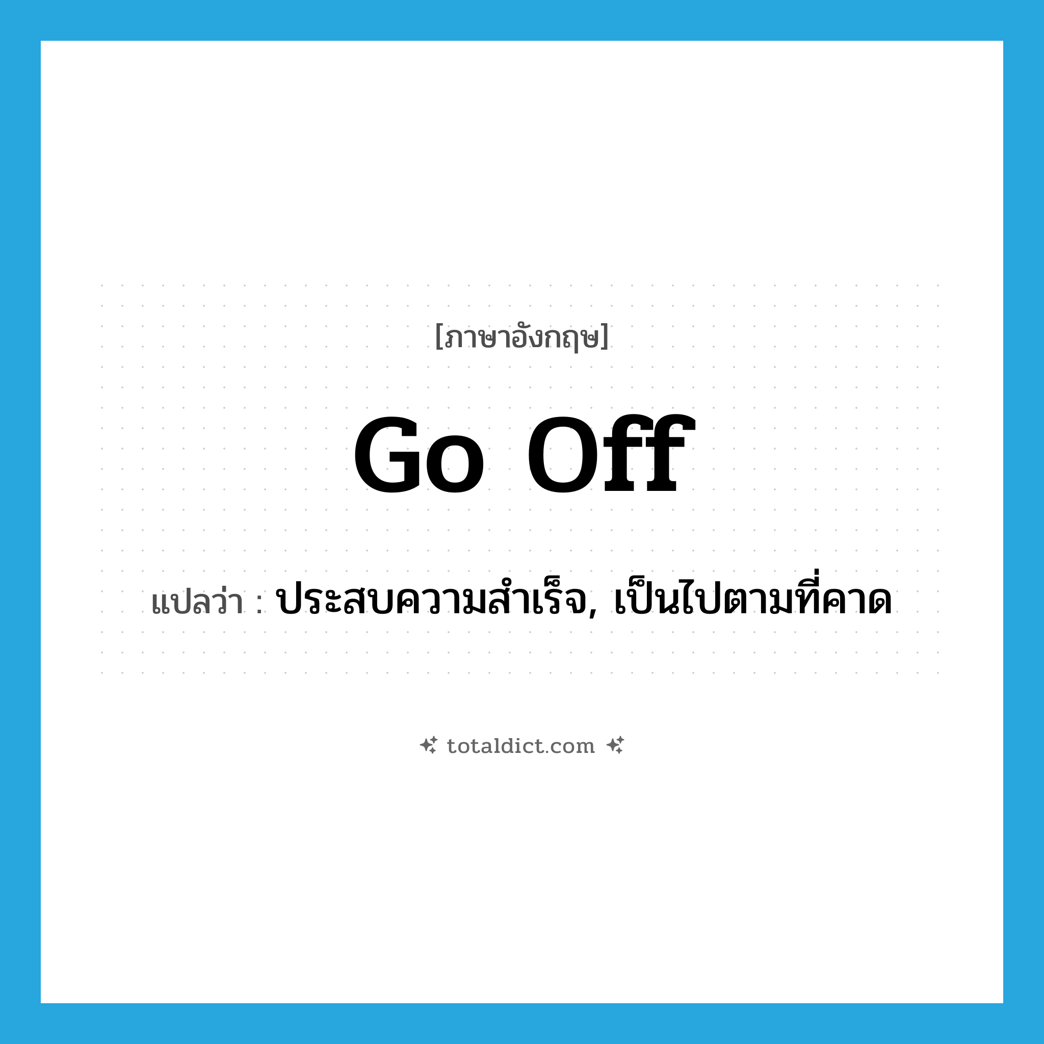go off แปลว่า?, คำศัพท์ภาษาอังกฤษ go off แปลว่า ประสบความสำเร็จ, เป็นไปตามที่คาด ประเภท PHRV หมวด PHRV