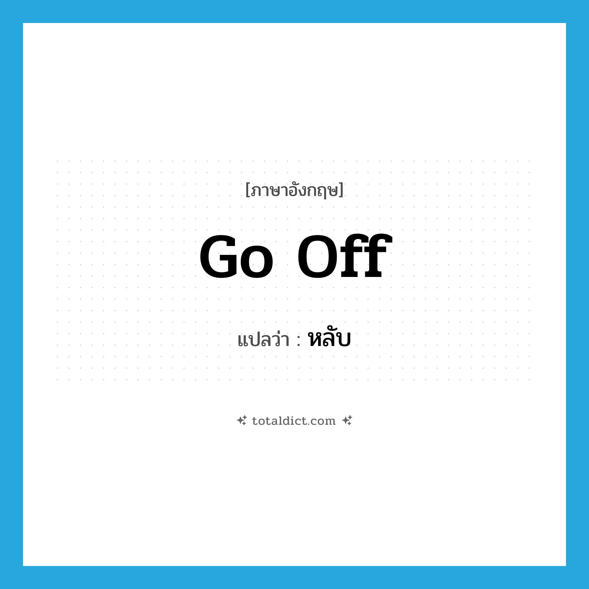 หลับ ภาษาอังกฤษ?, คำศัพท์ภาษาอังกฤษ หลับ แปลว่า go off ประเภท PHRV หมวด PHRV