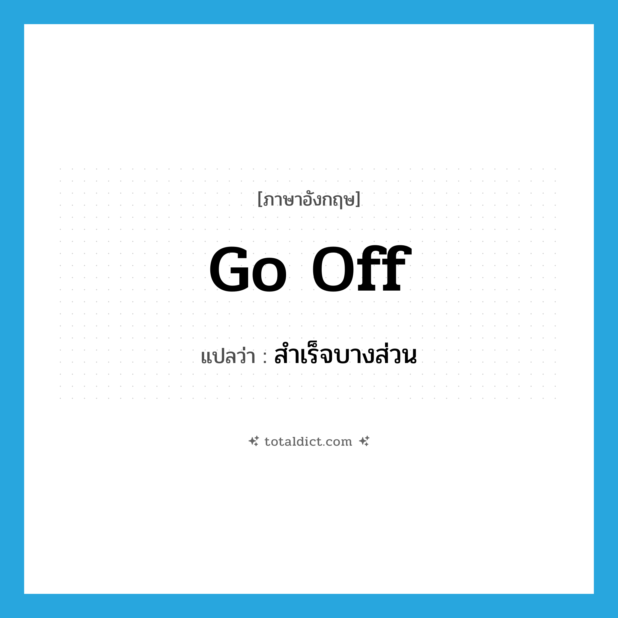 go off แปลว่า?, คำศัพท์ภาษาอังกฤษ go off แปลว่า สำเร็จบางส่วน ประเภท PHRV หมวด PHRV
