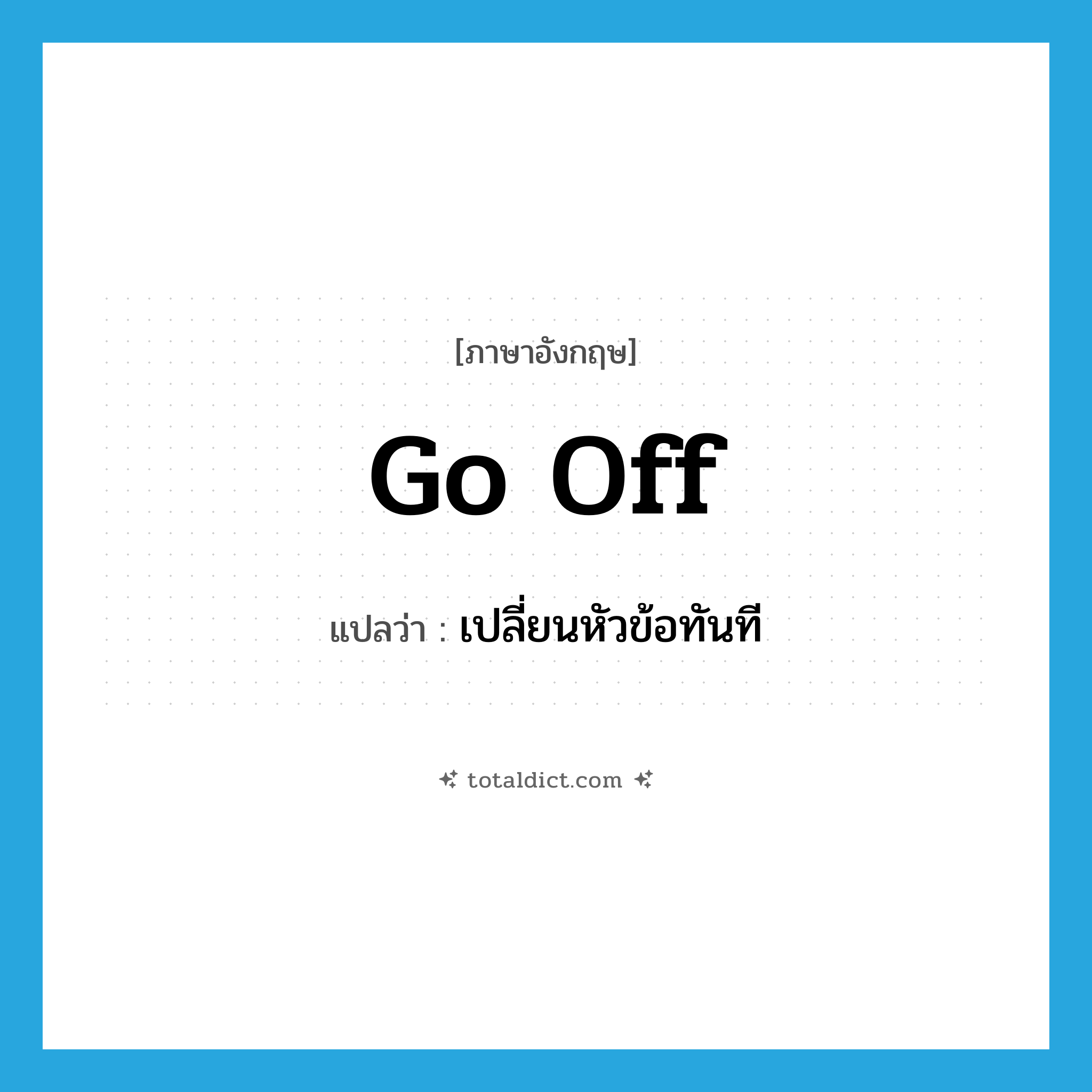 go off แปลว่า?, คำศัพท์ภาษาอังกฤษ go off แปลว่า เปลี่ยนหัวข้อทันที ประเภท PHRV หมวด PHRV