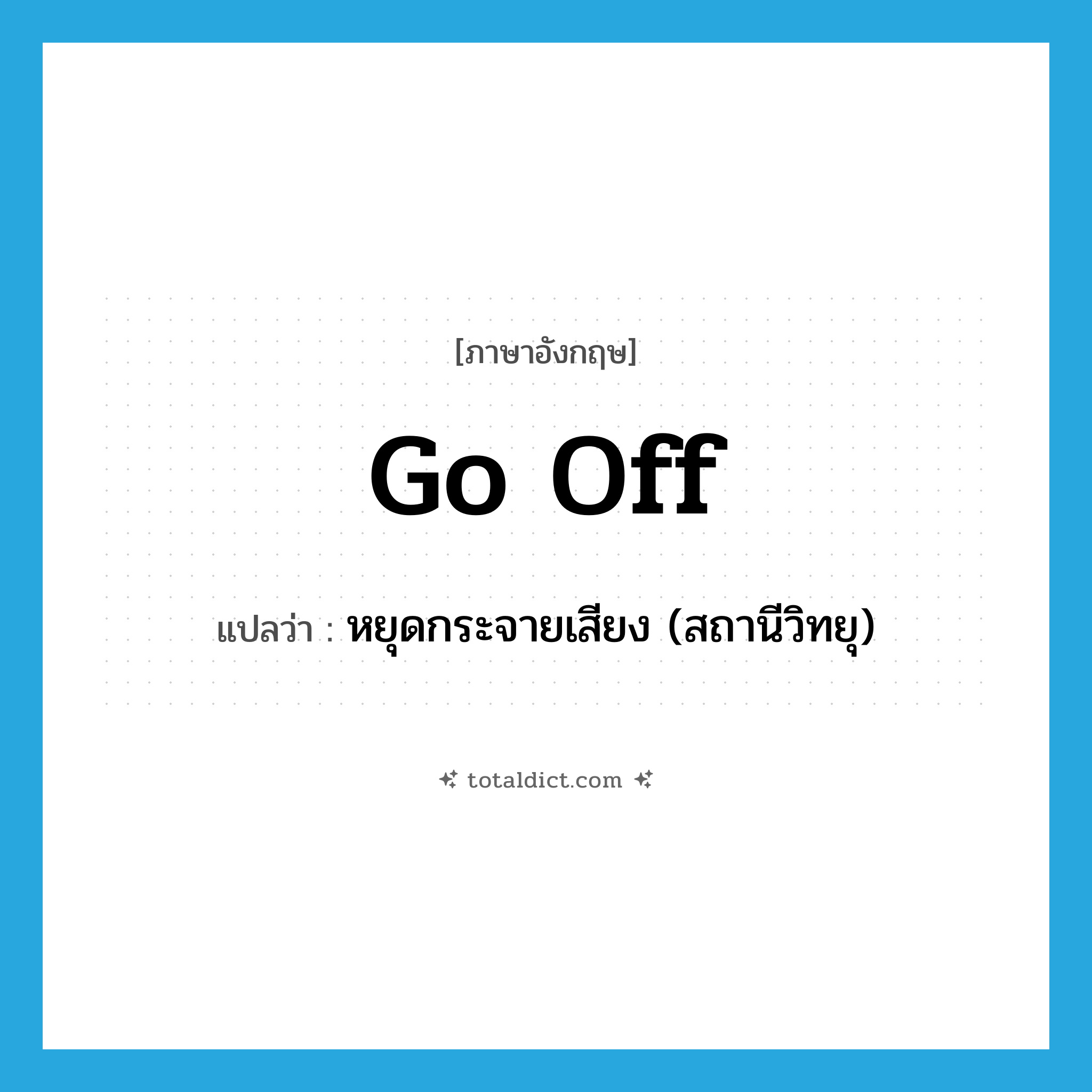 go off แปลว่า?, คำศัพท์ภาษาอังกฤษ go off แปลว่า หยุดกระจายเสียง (สถานีวิทยุ) ประเภท PHRV หมวด PHRV