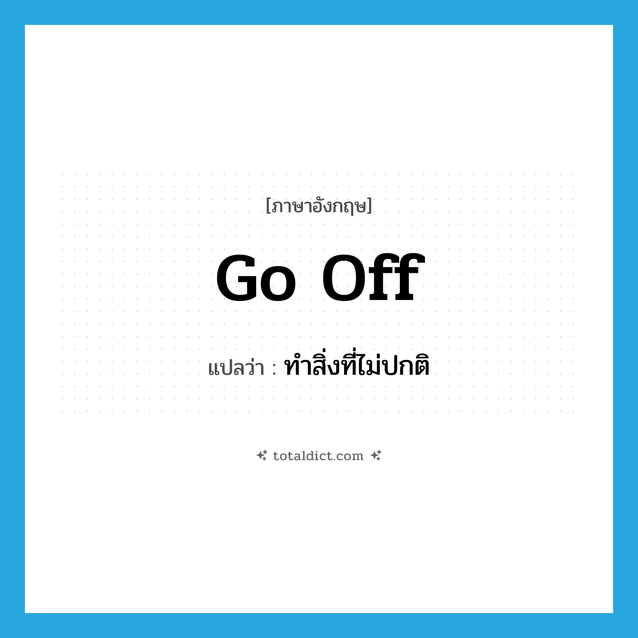 go off แปลว่า?, คำศัพท์ภาษาอังกฤษ go off แปลว่า ทำสิ่งที่ไม่ปกติ ประเภท PHRV หมวด PHRV
