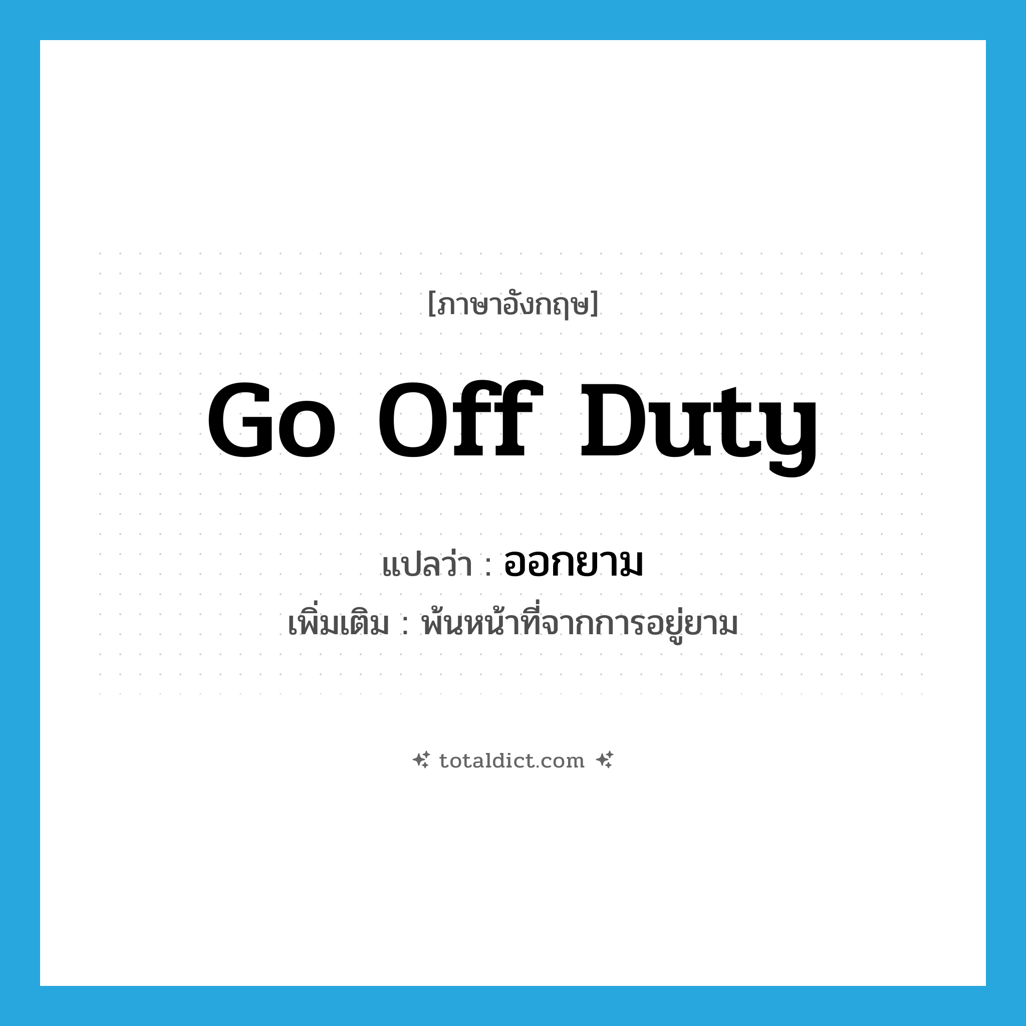 go off duty แปลว่า?, คำศัพท์ภาษาอังกฤษ go off duty แปลว่า ออกยาม ประเภท V เพิ่มเติม พ้นหน้าที่จากการอยู่ยาม หมวด V