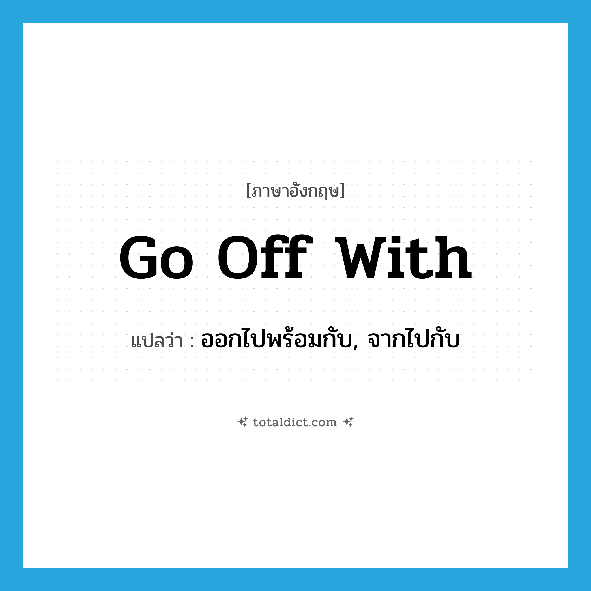 go off with แปลว่า?, คำศัพท์ภาษาอังกฤษ go off with แปลว่า ออกไปพร้อมกับ, จากไปกับ ประเภท PHRV หมวด PHRV