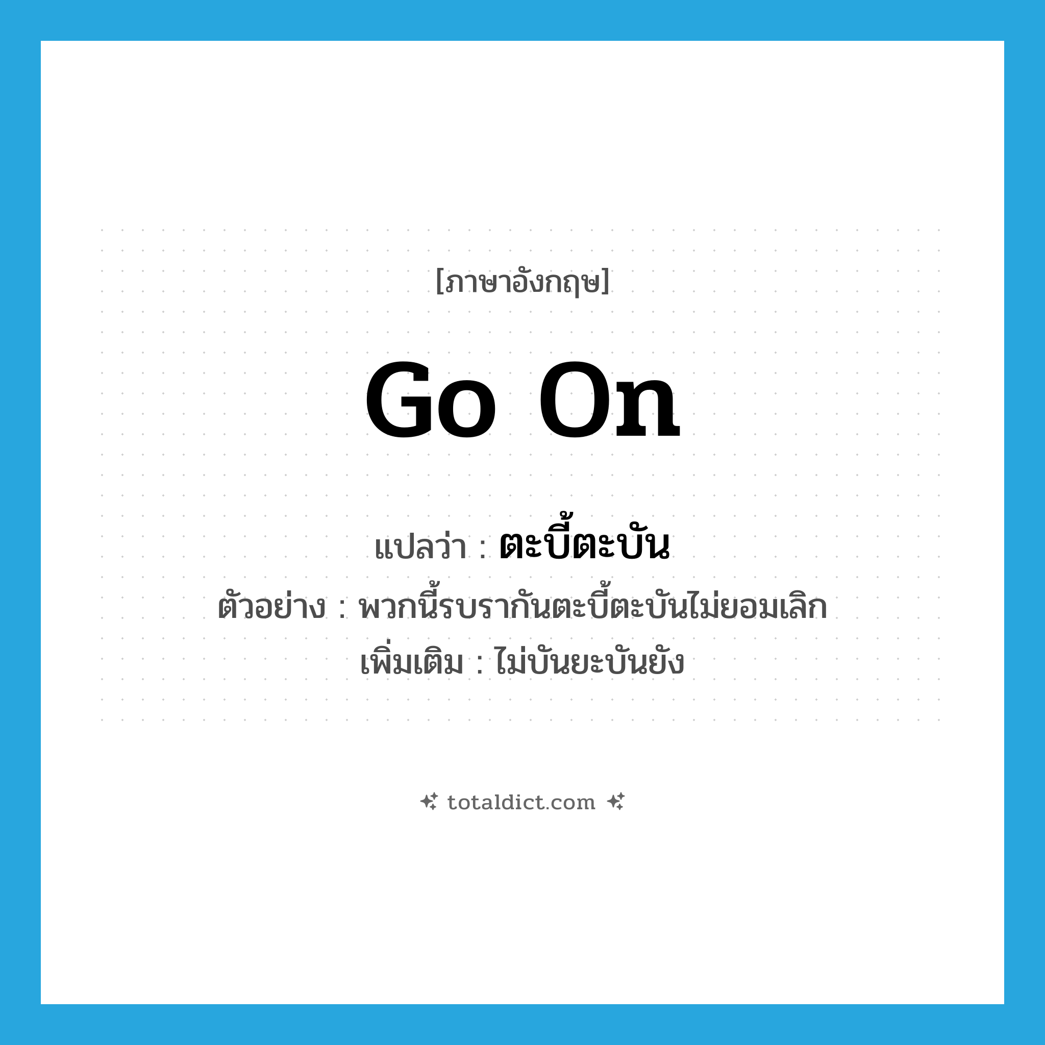 go on แปลว่า?, คำศัพท์ภาษาอังกฤษ go on แปลว่า ตะบี้ตะบัน ประเภท ADV ตัวอย่าง พวกนี้รบรากันตะบี้ตะบันไม่ยอมเลิก เพิ่มเติม ไม่บันยะบันยัง หมวด ADV