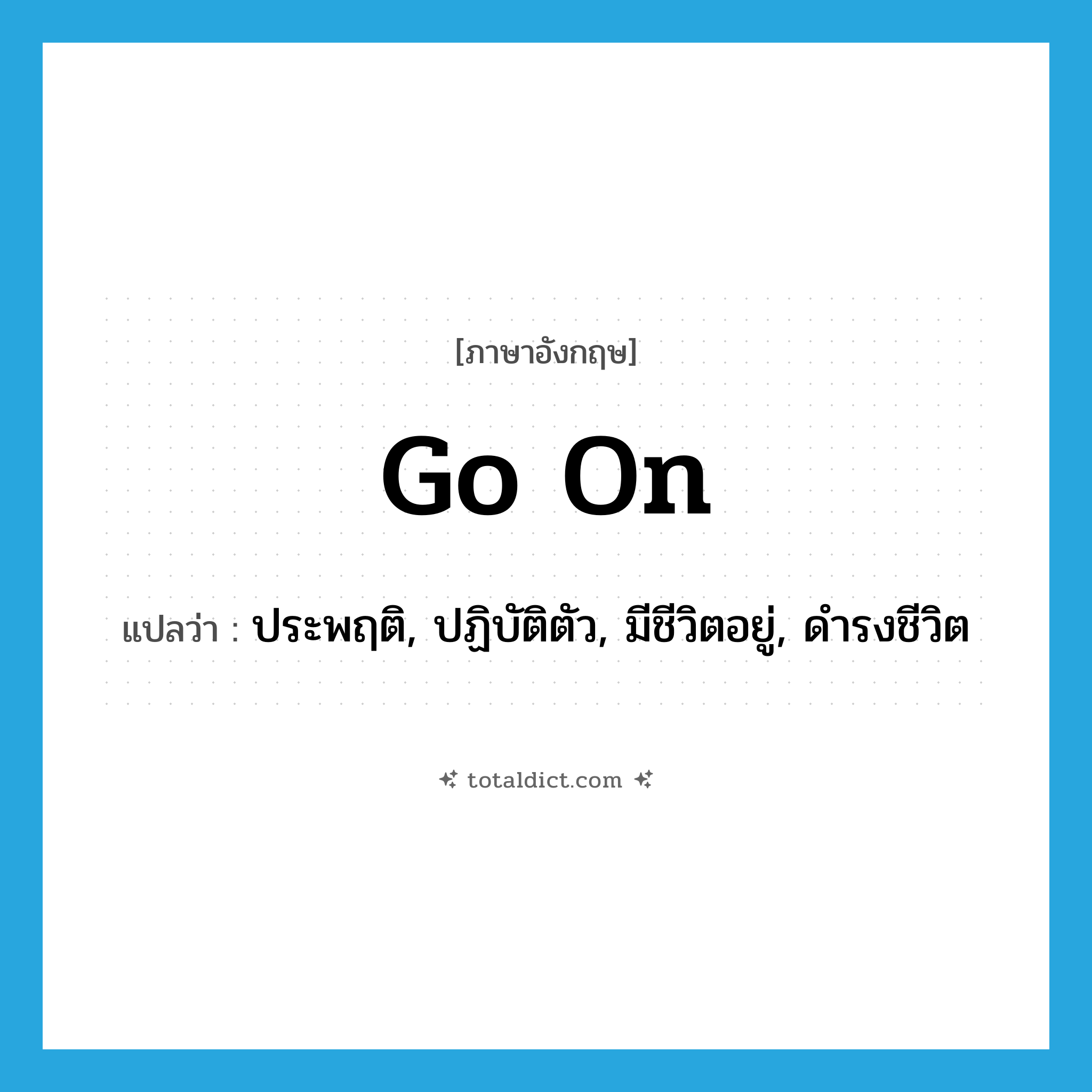 go on แปลว่า?, คำศัพท์ภาษาอังกฤษ go on แปลว่า ประพฤติ, ปฏิบัติตัว, มีชีวิตอยู่, ดำรงชีวิต ประเภท PHRV หมวด PHRV