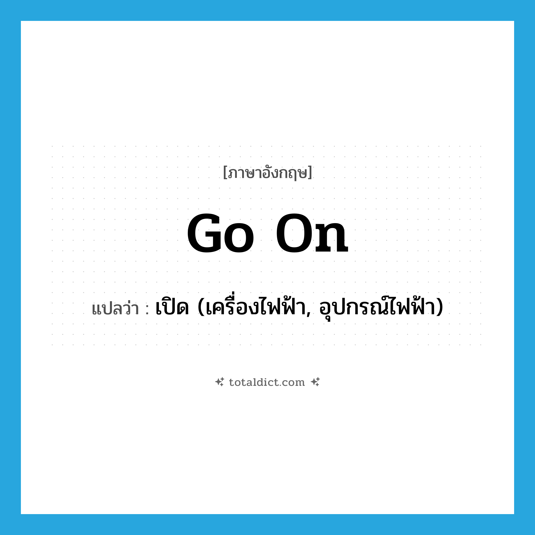 go on แปลว่า?, คำศัพท์ภาษาอังกฤษ go on แปลว่า เปิด (เครื่องไฟฟ้า, อุปกรณ์ไฟฟ้า) ประเภท PHRV หมวด PHRV