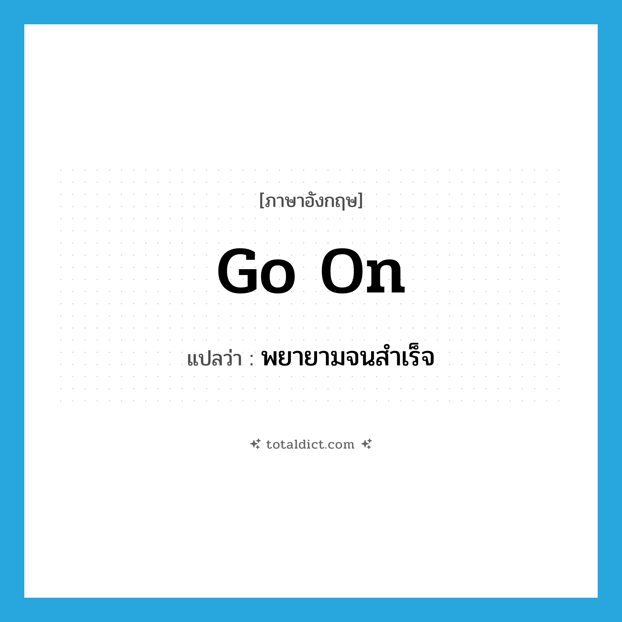 go on แปลว่า?, คำศัพท์ภาษาอังกฤษ go on แปลว่า พยายามจนสำเร็จ ประเภท PHRV หมวด PHRV