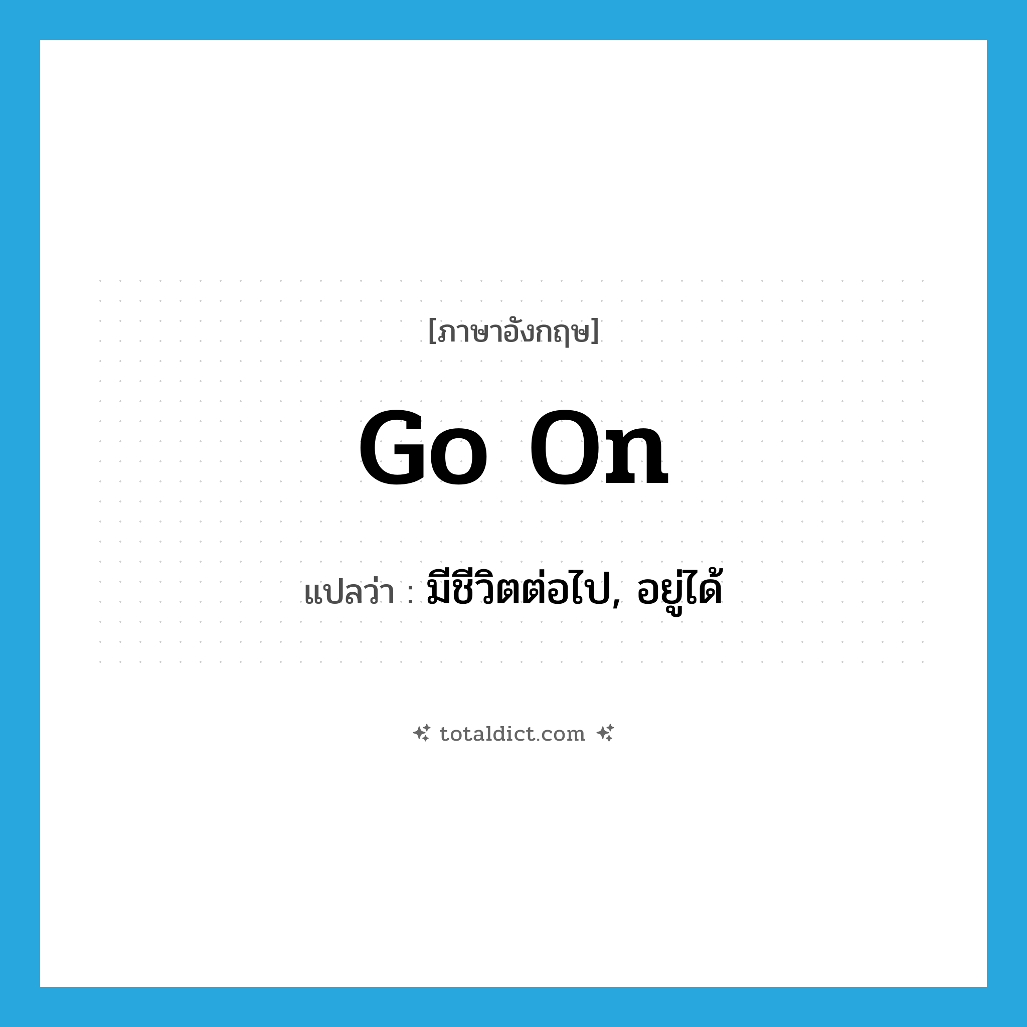 go on แปลว่า?, คำศัพท์ภาษาอังกฤษ go on แปลว่า มีชีวิตต่อไป, อยู่ได้ ประเภท PHRV หมวด PHRV