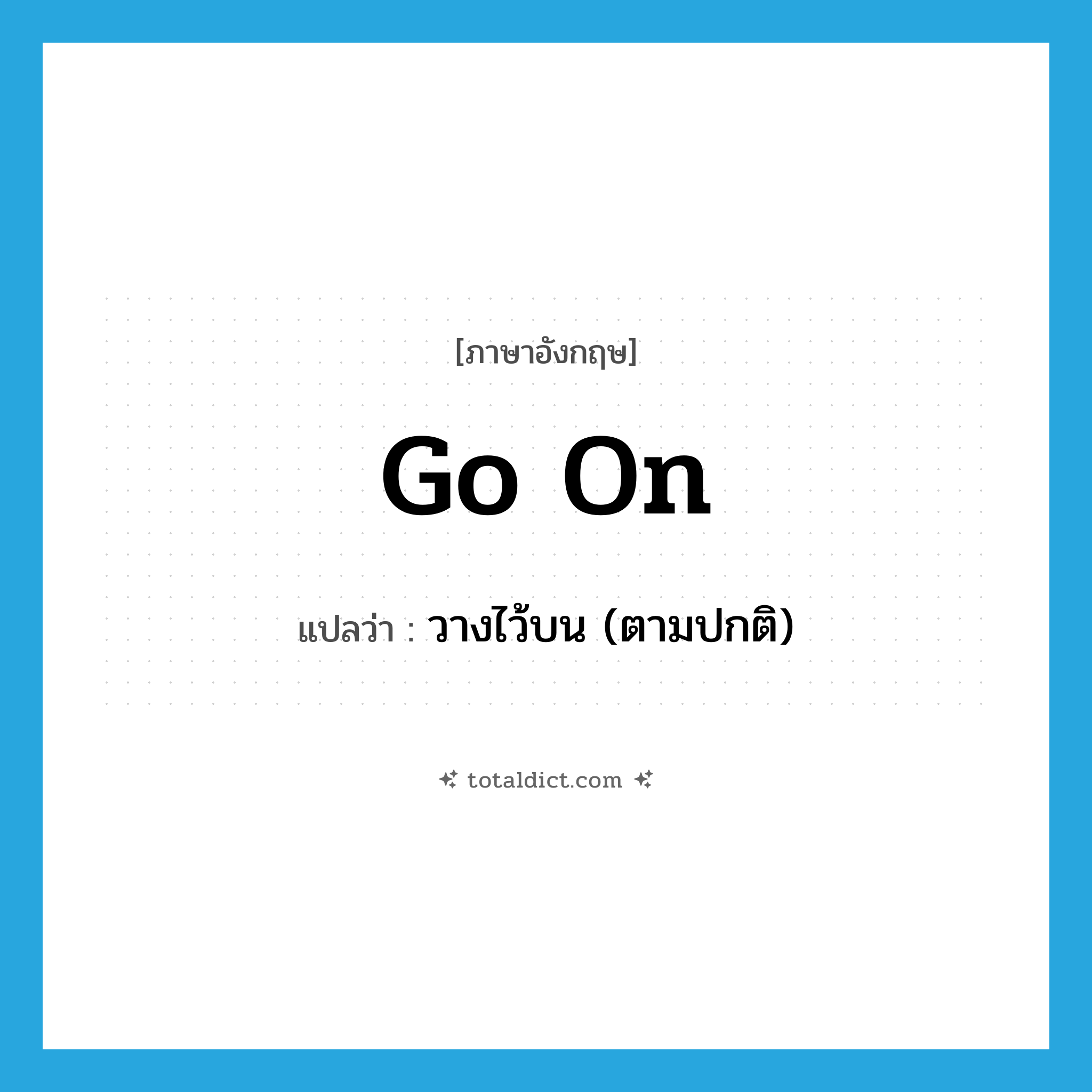 go on แปลว่า?, คำศัพท์ภาษาอังกฤษ go on แปลว่า วางไว้บน (ตามปกติ) ประเภท PHRV หมวด PHRV