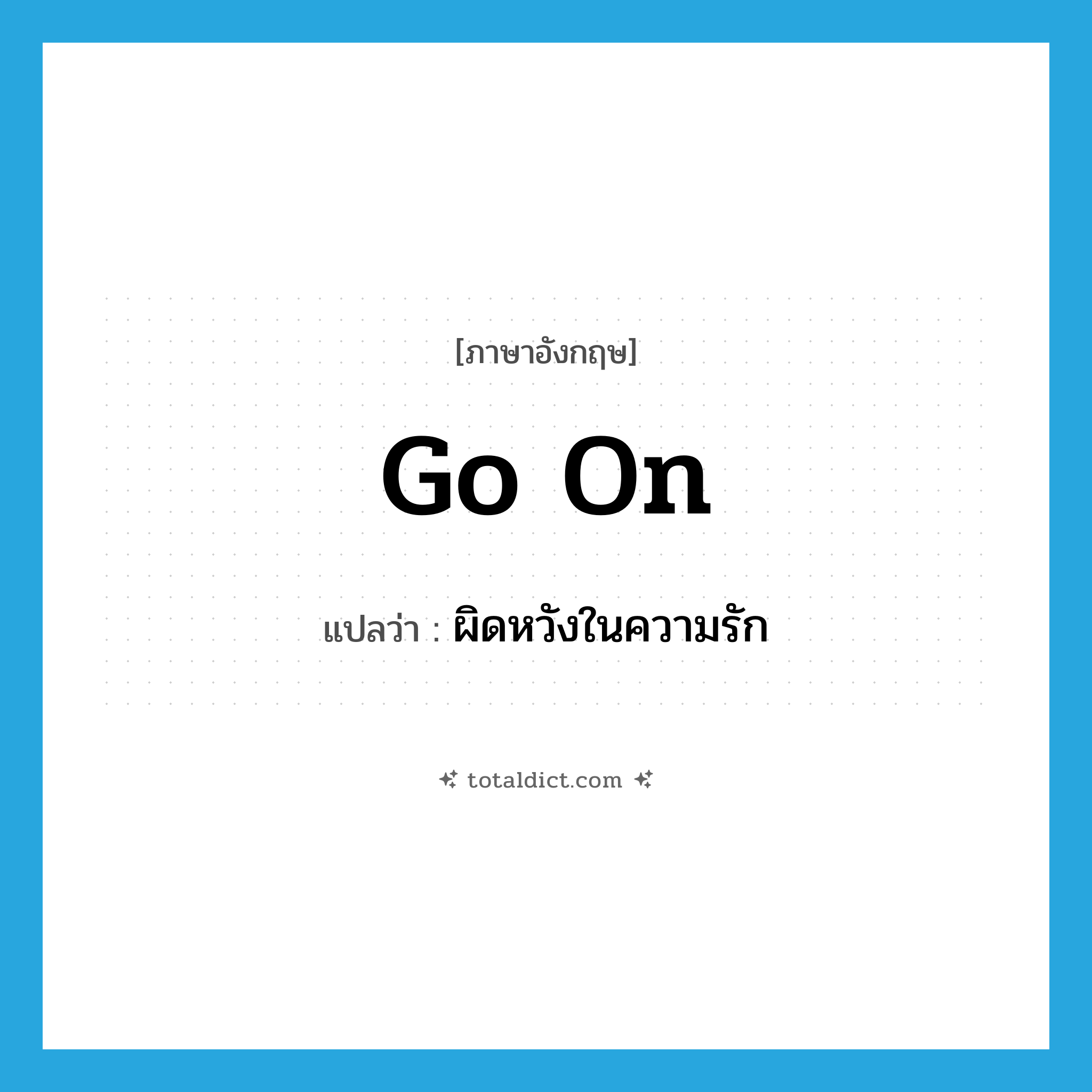 go on แปลว่า?, คำศัพท์ภาษาอังกฤษ go on แปลว่า ผิดหวังในความรัก ประเภท PHRV หมวด PHRV