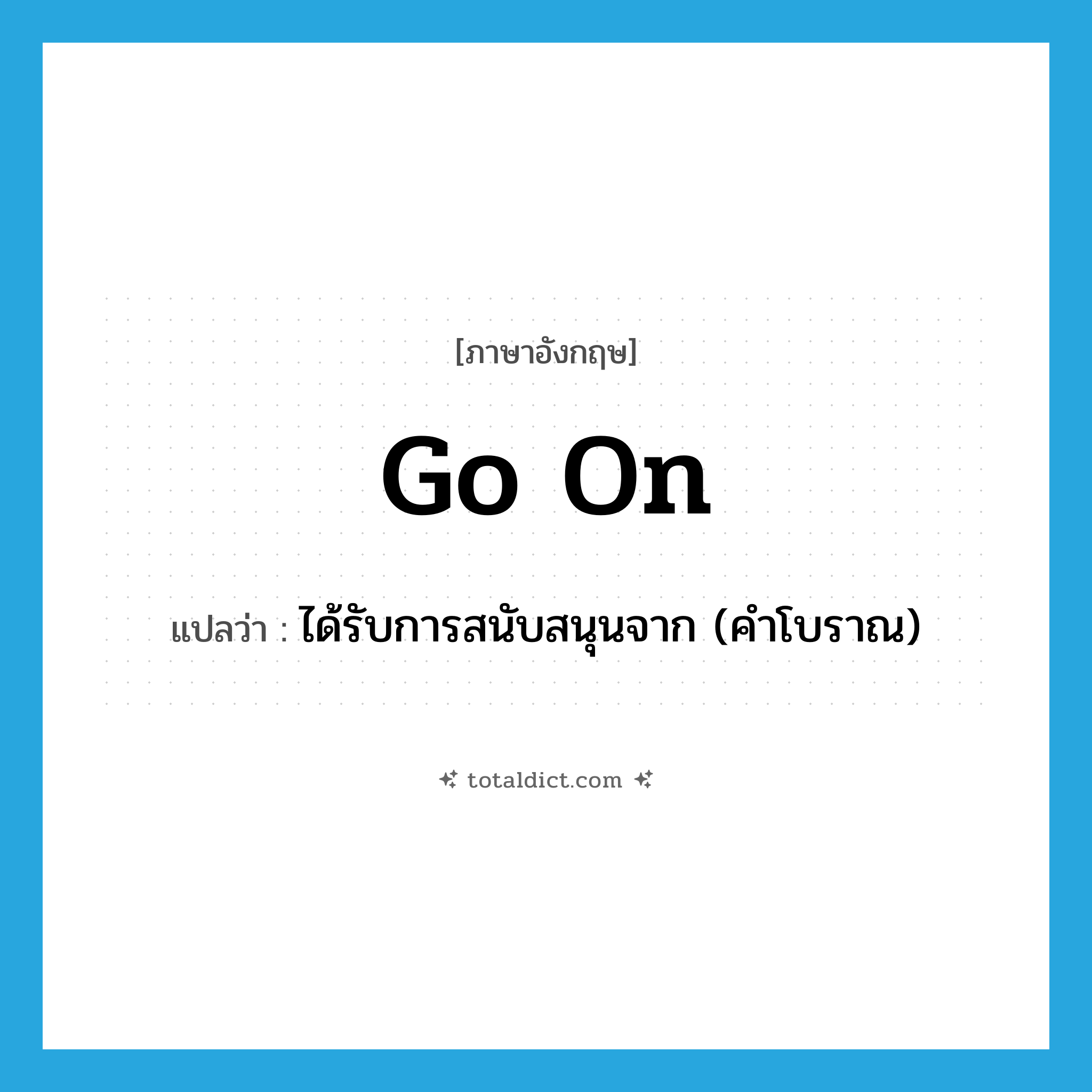 go on แปลว่า?, คำศัพท์ภาษาอังกฤษ go on แปลว่า ได้รับการสนับสนุนจาก (คำโบราณ) ประเภท PHRV หมวด PHRV