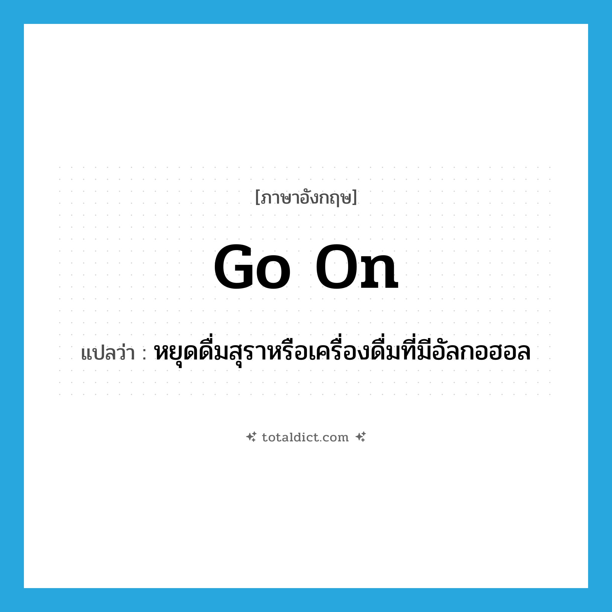 go on แปลว่า?, คำศัพท์ภาษาอังกฤษ go on แปลว่า หยุดดื่มสุราหรือเครื่องดื่มที่มีอัลกอฮอล ประเภท PHRV หมวด PHRV