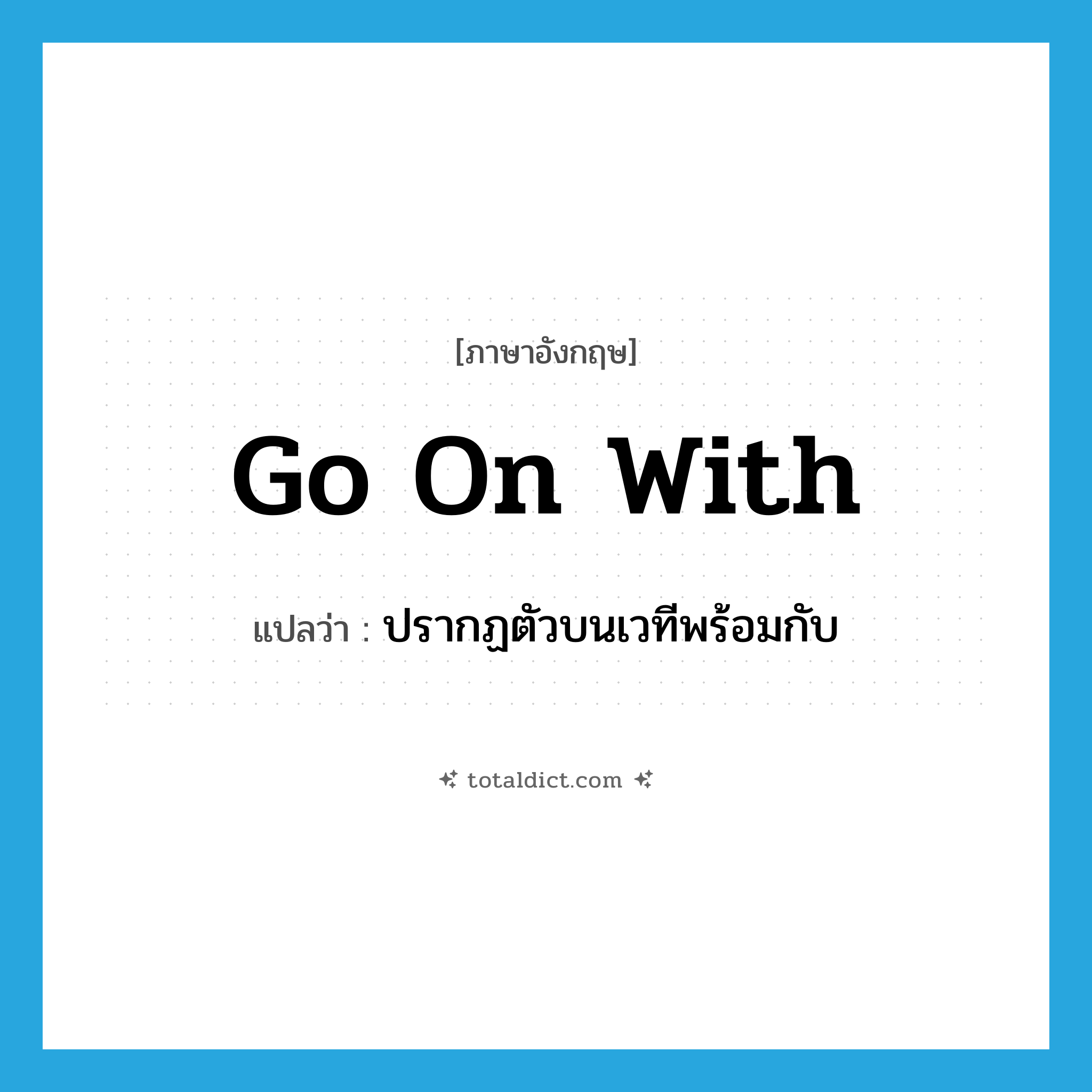 go on with แปลว่า?, คำศัพท์ภาษาอังกฤษ go on with แปลว่า ปรากฏตัวบนเวทีพร้อมกับ ประเภท PHRV หมวด PHRV