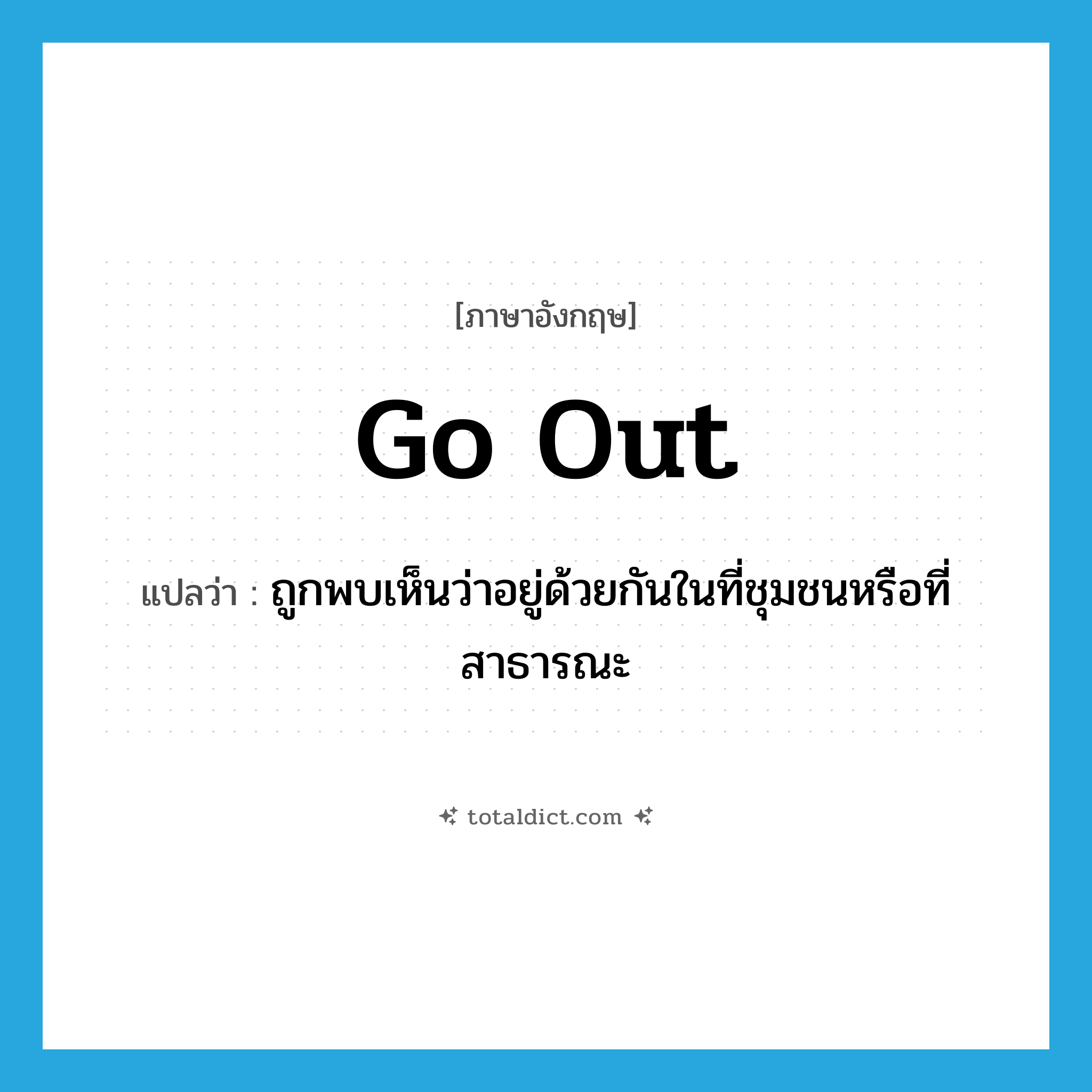 go out แปลว่า?, คำศัพท์ภาษาอังกฤษ go out แปลว่า ถูกพบเห็นว่าอยู่ด้วยกันในที่ชุมชนหรือที่สาธารณะ ประเภท PHRV หมวด PHRV