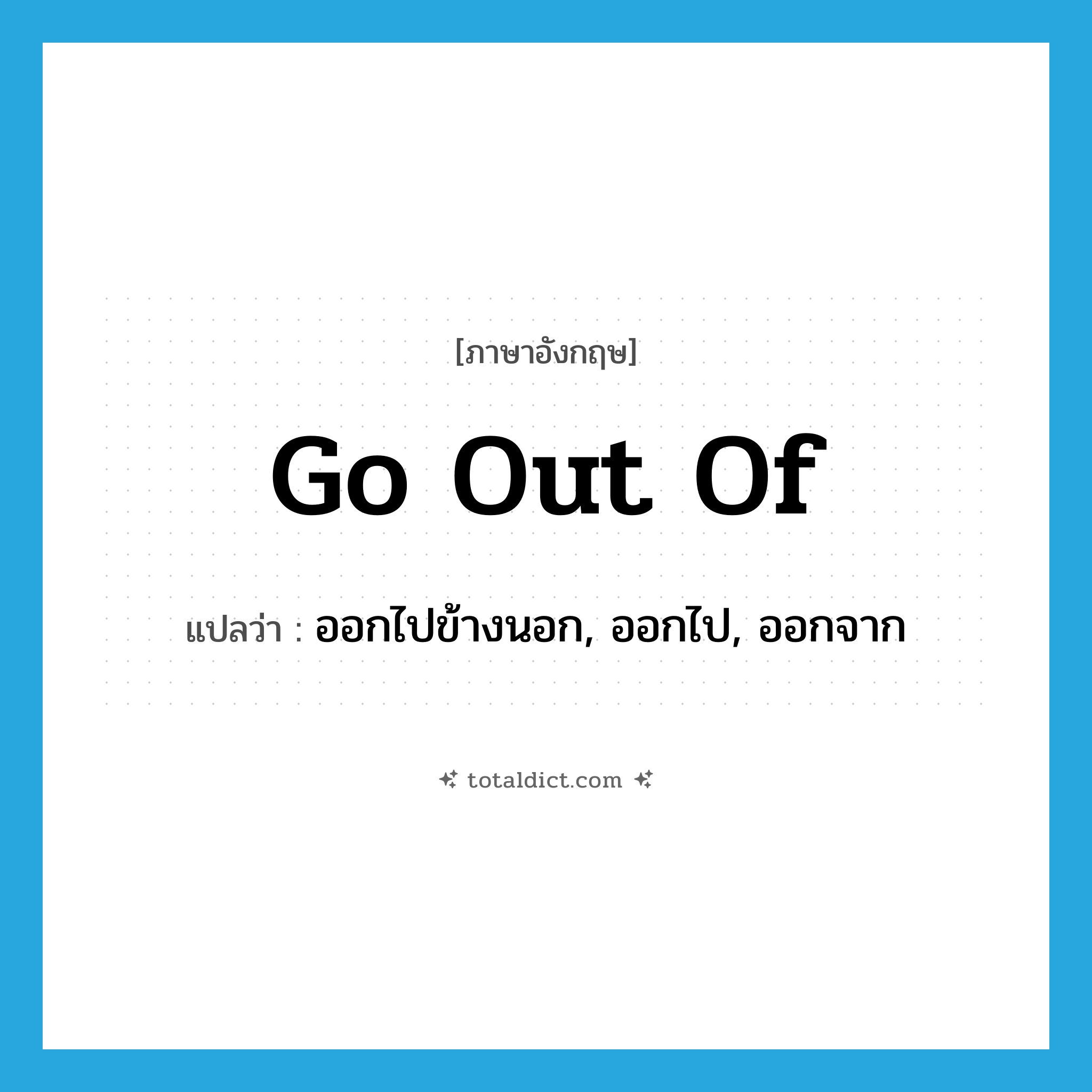 go out of แปลว่า?, คำศัพท์ภาษาอังกฤษ go out of แปลว่า ออกไปข้างนอก, ออกไป, ออกจาก ประเภท PHRV หมวด PHRV