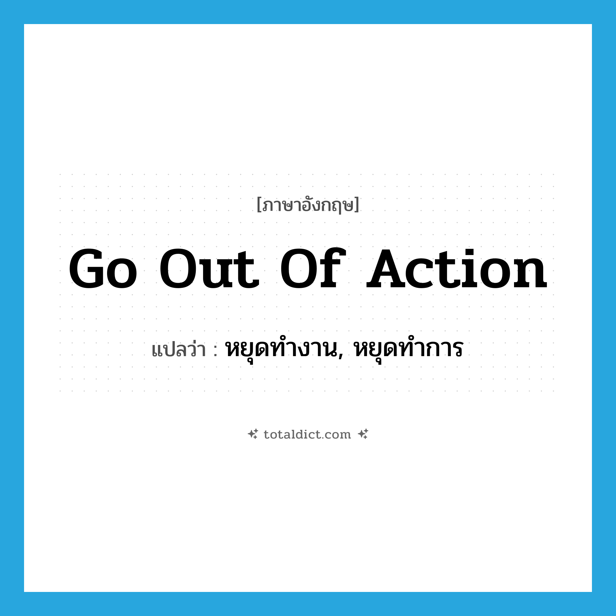 go out of action แปลว่า?, คำศัพท์ภาษาอังกฤษ go out of action แปลว่า หยุดทำงาน, หยุดทำการ ประเภท IDM หมวด IDM