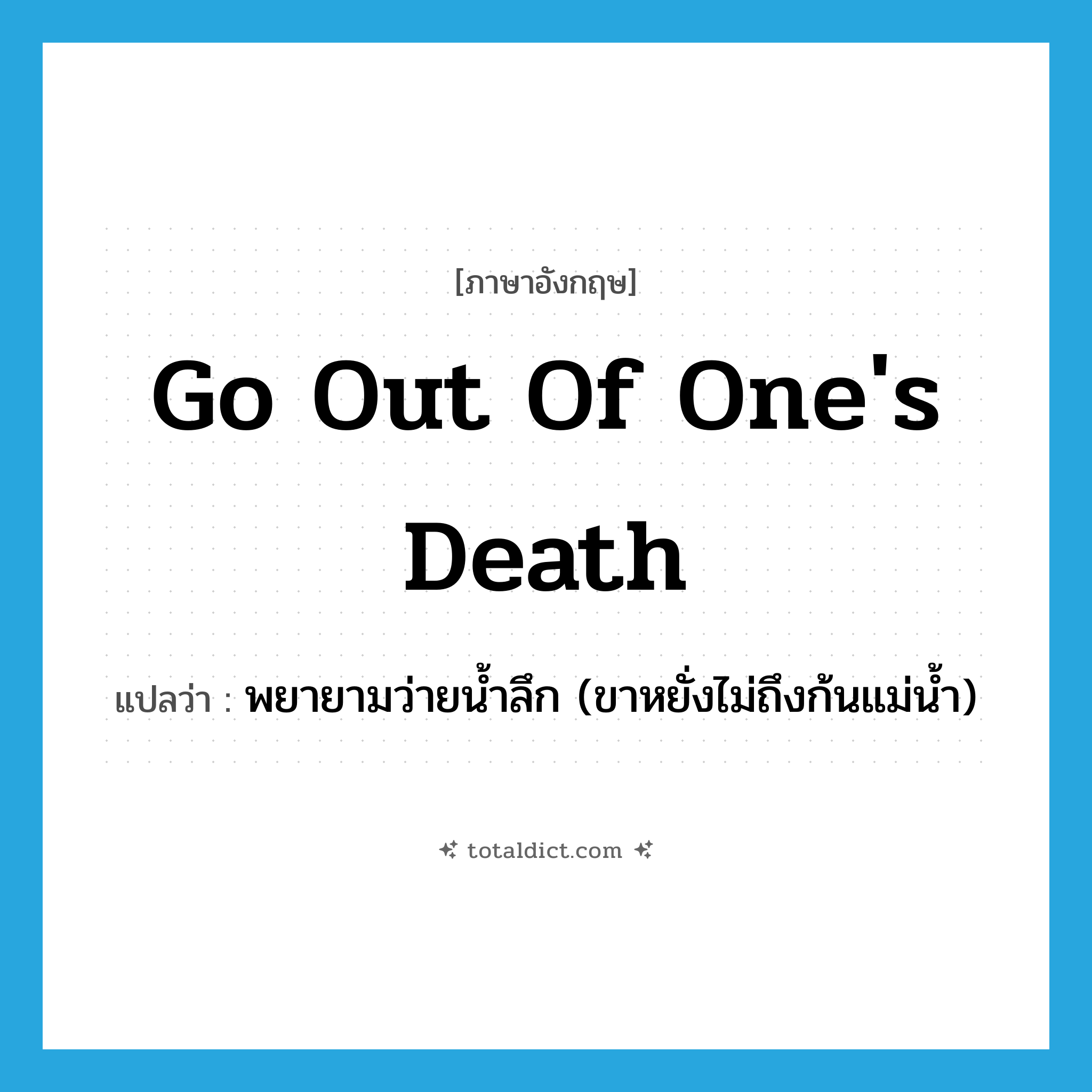 go out of one&#39;s death แปลว่า?, คำศัพท์ภาษาอังกฤษ go out of one&#39;s death แปลว่า พยายามว่ายน้ำลึก (ขาหยั่งไม่ถึงก้นแม่น้ำ) ประเภท IDM หมวด IDM