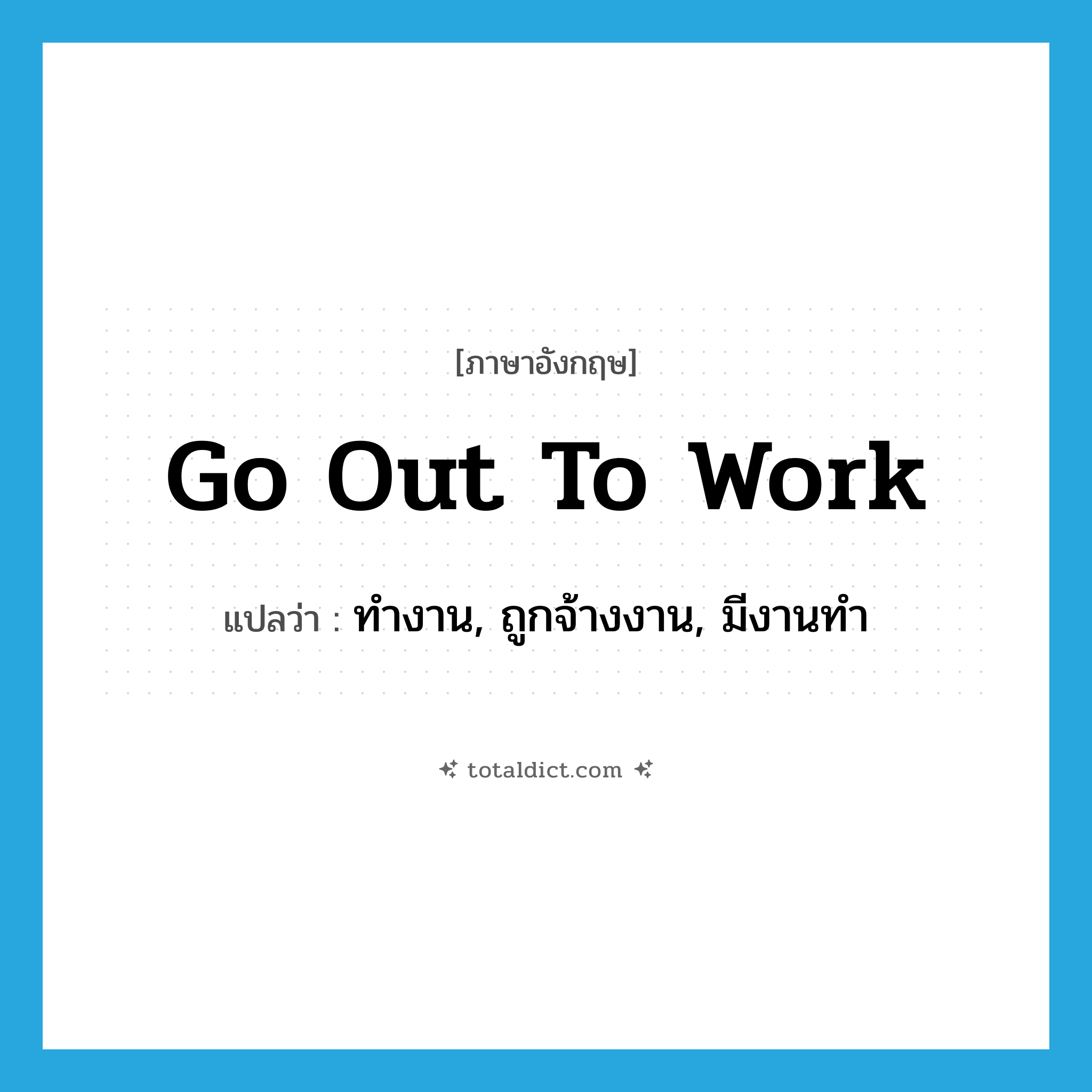 go out to work แปลว่า?, คำศัพท์ภาษาอังกฤษ go out to work แปลว่า ทำงาน, ถูกจ้างงาน, มีงานทำ ประเภท IDM หมวด IDM