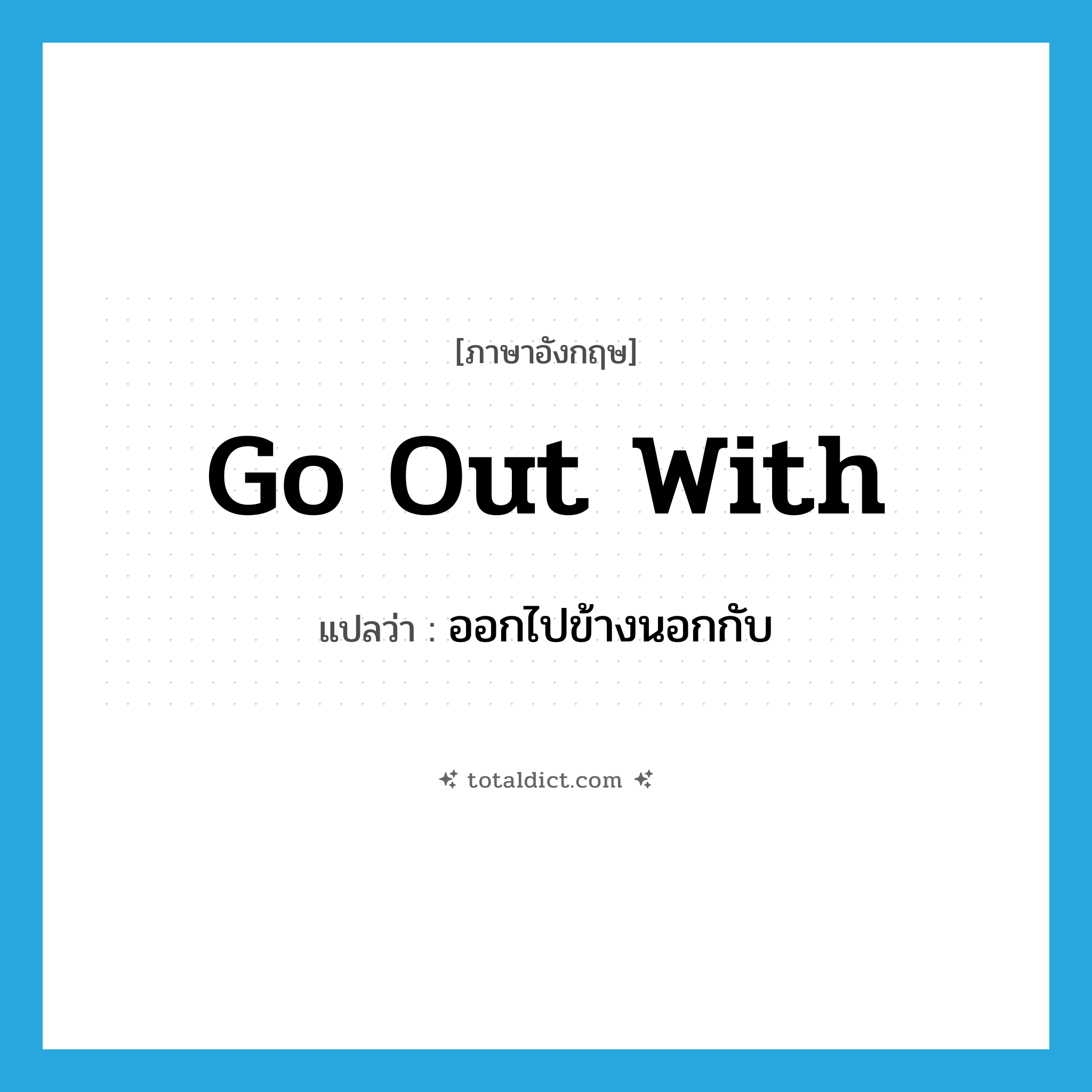 go out with แปลว่า?, คำศัพท์ภาษาอังกฤษ go out with แปลว่า ออกไปข้างนอกกับ ประเภท PHRV หมวด PHRV