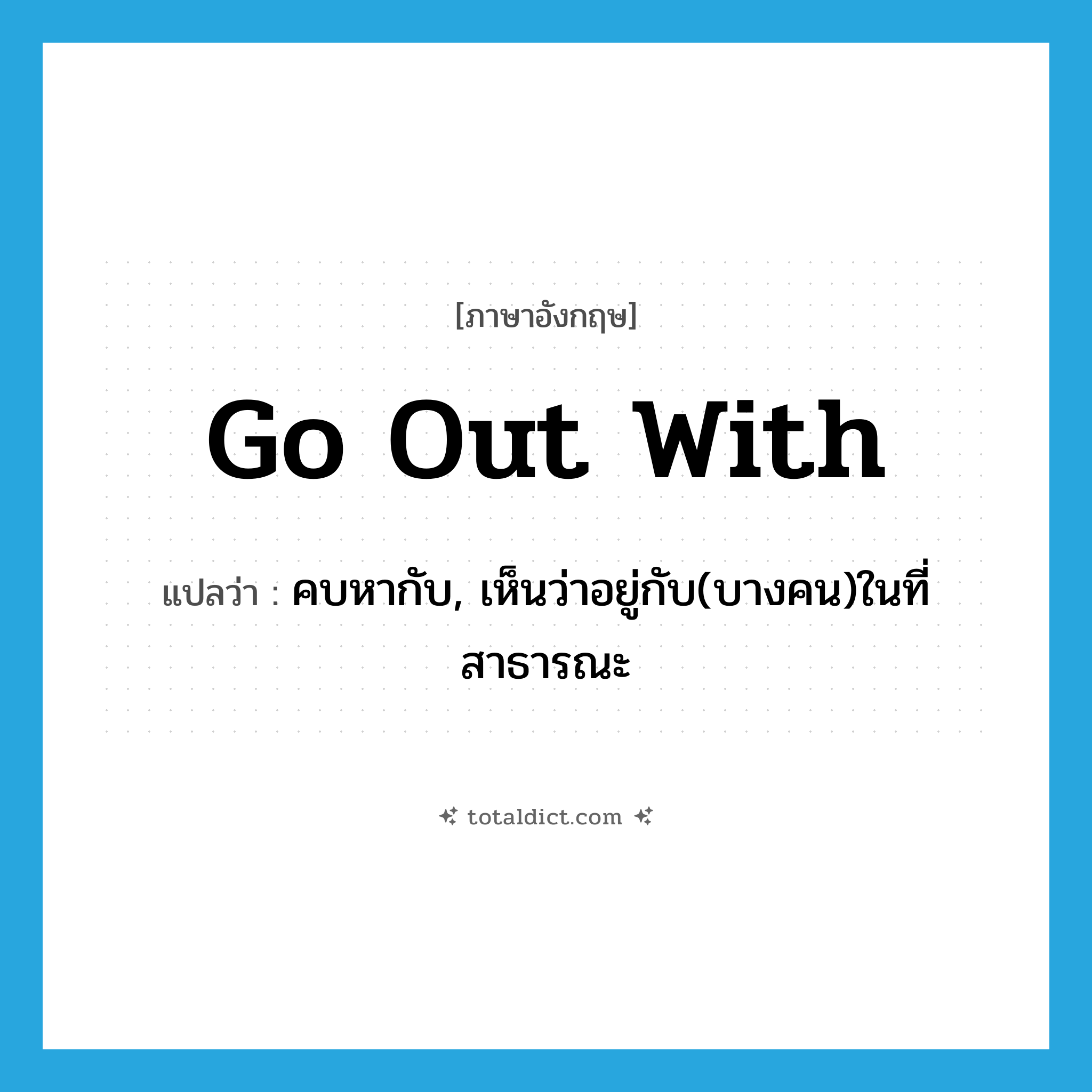 go out with แปลว่า?, คำศัพท์ภาษาอังกฤษ go out with แปลว่า คบหากับ, เห็นว่าอยู่กับ(บางคน)ในที่สาธารณะ ประเภท PHRV หมวด PHRV
