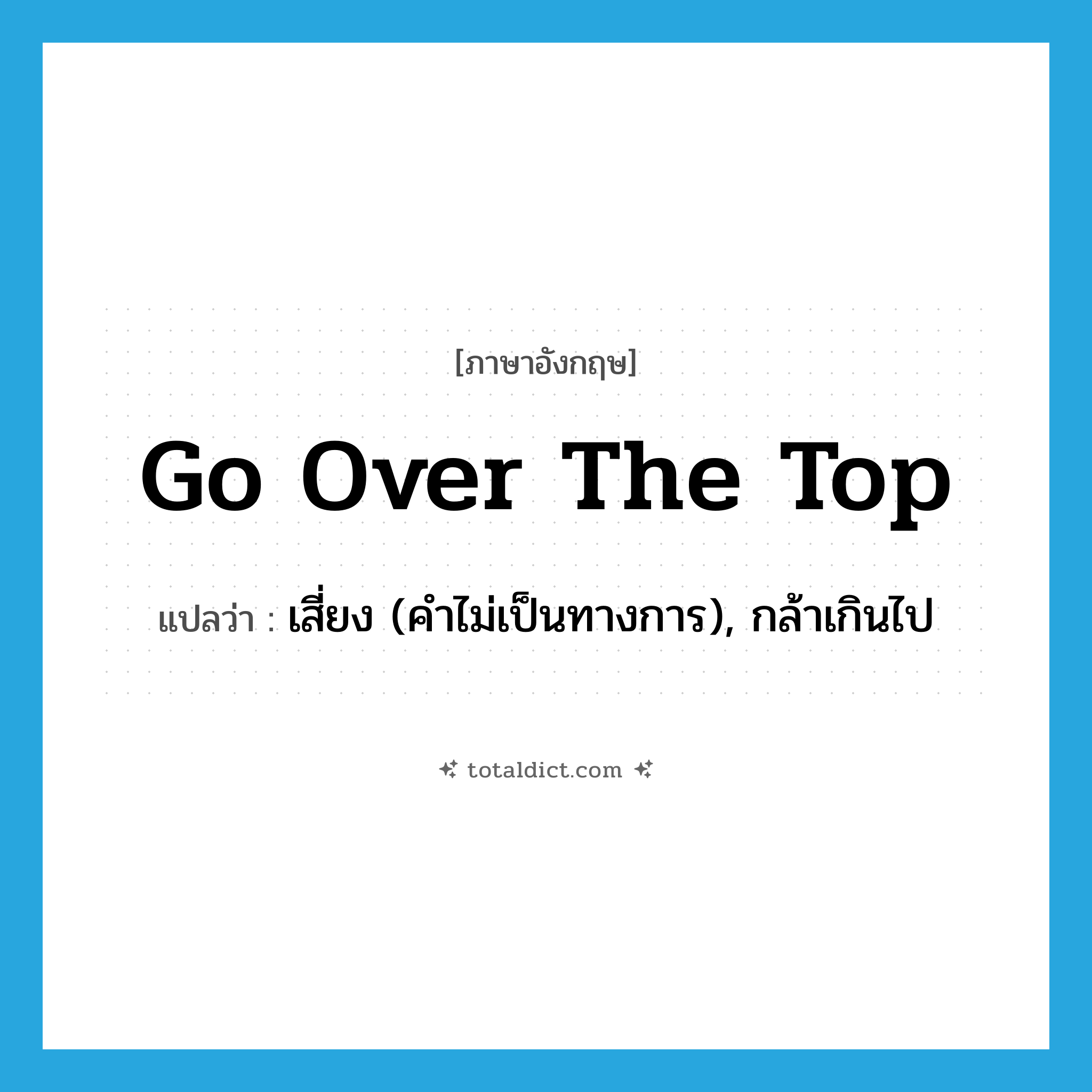 go over the top แปลว่า?, คำศัพท์ภาษาอังกฤษ go over the top แปลว่า เสี่ยง (คำไม่เป็นทางการ), กล้าเกินไป ประเภท IDM หมวด IDM