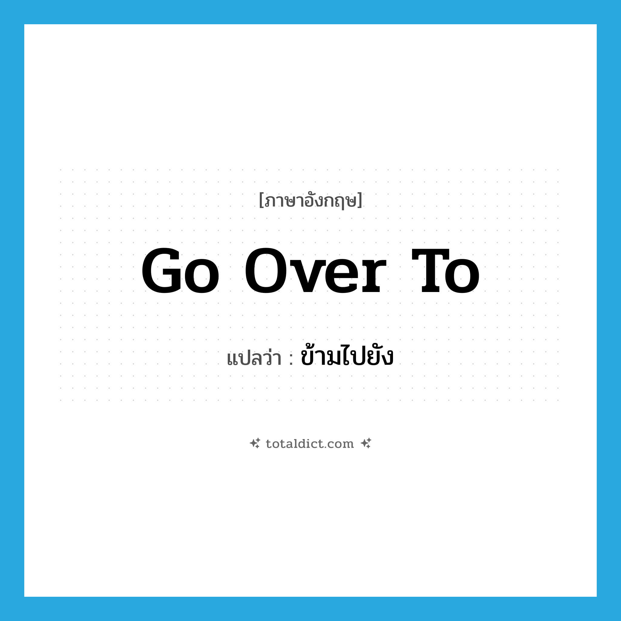 go over to แปลว่า?, คำศัพท์ภาษาอังกฤษ go over to แปลว่า ข้ามไปยัง ประเภท PHRV หมวด PHRV
