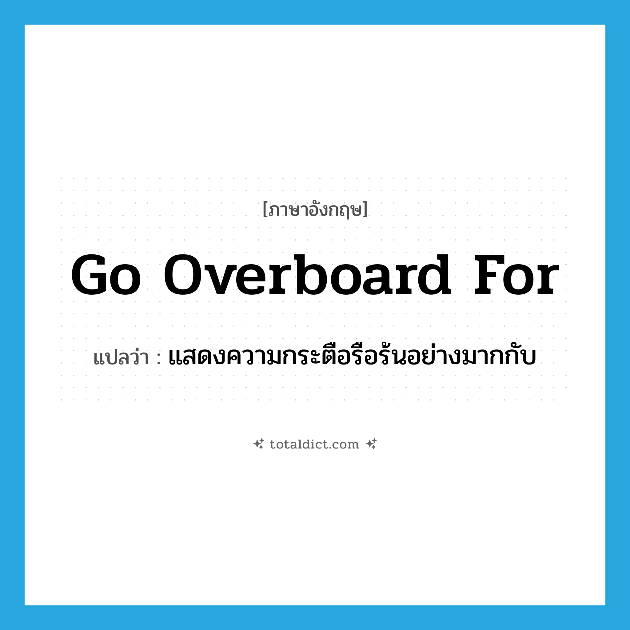go overboard for แปลว่า?, คำศัพท์ภาษาอังกฤษ go overboard for แปลว่า แสดงความกระตือรือร้นอย่างมากกับ ประเภท PHRV หมวด PHRV