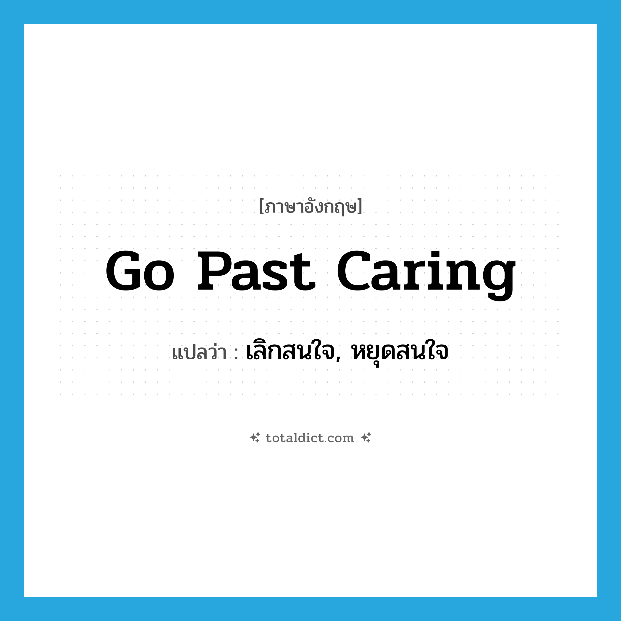 go past caring แปลว่า?, คำศัพท์ภาษาอังกฤษ go past caring แปลว่า เลิกสนใจ, หยุดสนใจ ประเภท IDM หมวด IDM