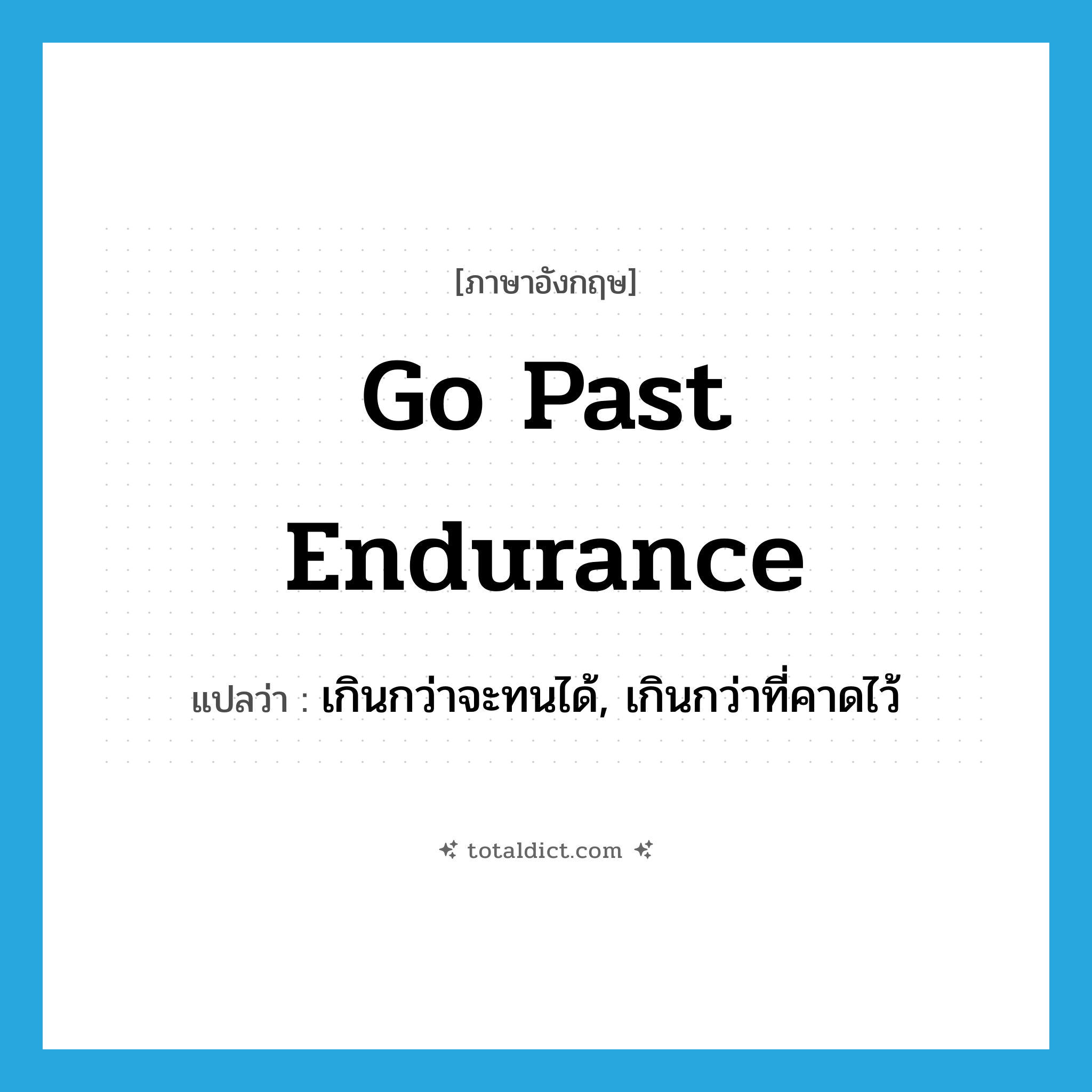 go past endurance แปลว่า?, คำศัพท์ภาษาอังกฤษ go past endurance แปลว่า เกินกว่าจะทนได้, เกินกว่าที่คาดไว้ ประเภท IDM หมวด IDM