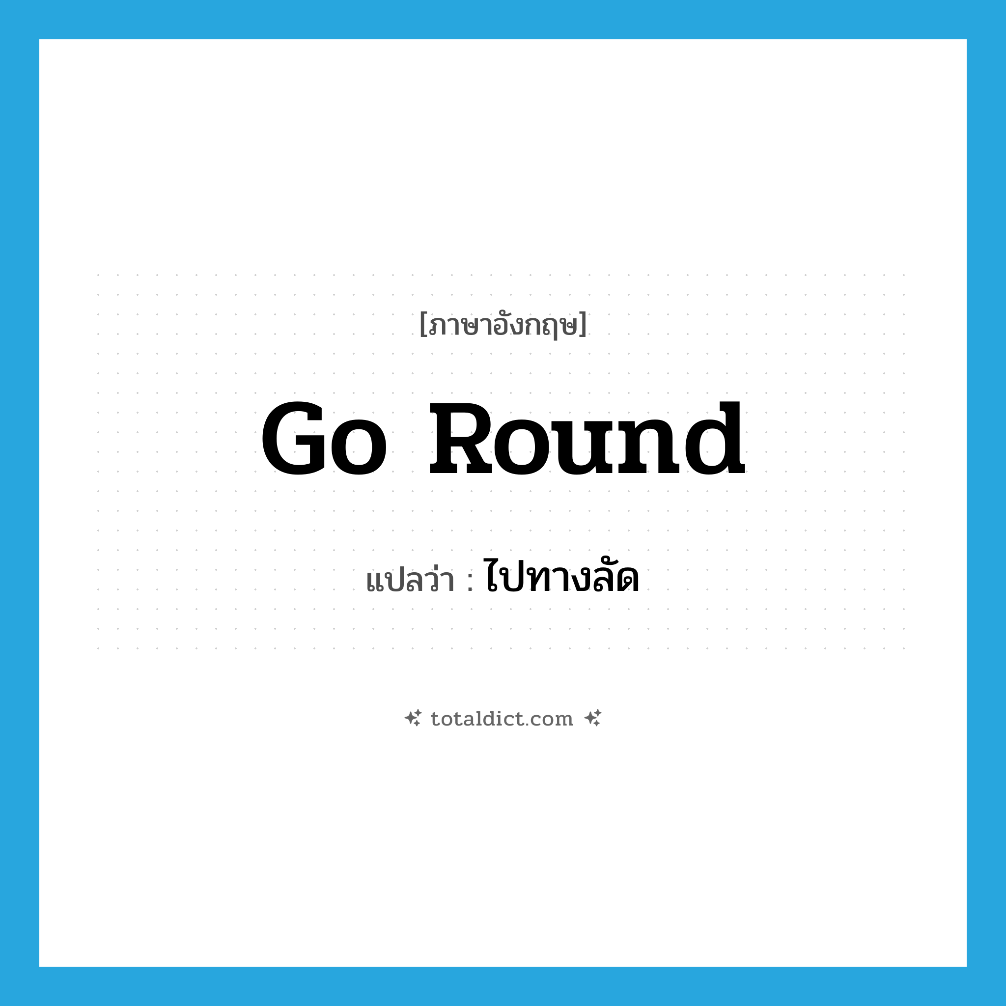 ไปทางลัด ภาษาอังกฤษ?, คำศัพท์ภาษาอังกฤษ ไปทางลัด แปลว่า go round ประเภท PHRV หมวด PHRV