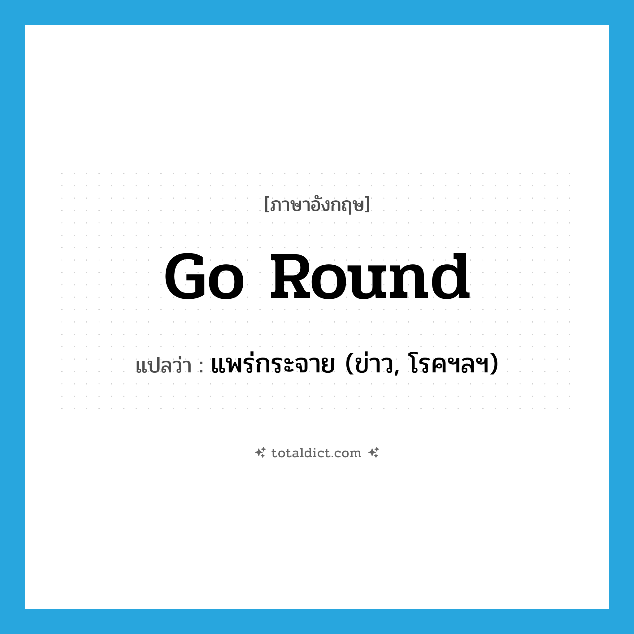 go round แปลว่า?, คำศัพท์ภาษาอังกฤษ go round แปลว่า แพร่กระจาย (ข่าว, โรคฯลฯ) ประเภท PHRV หมวด PHRV